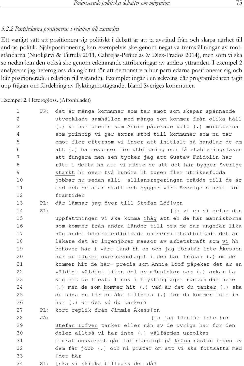 Självpositionering kan exempelvis ske genom negativa framställningar av motståndarna (Nuolijärvi & Tiittula 2011, Cabrejas-Peñuelas & Díez-Prados 2014), men som vi ska se nedan kan den också ske