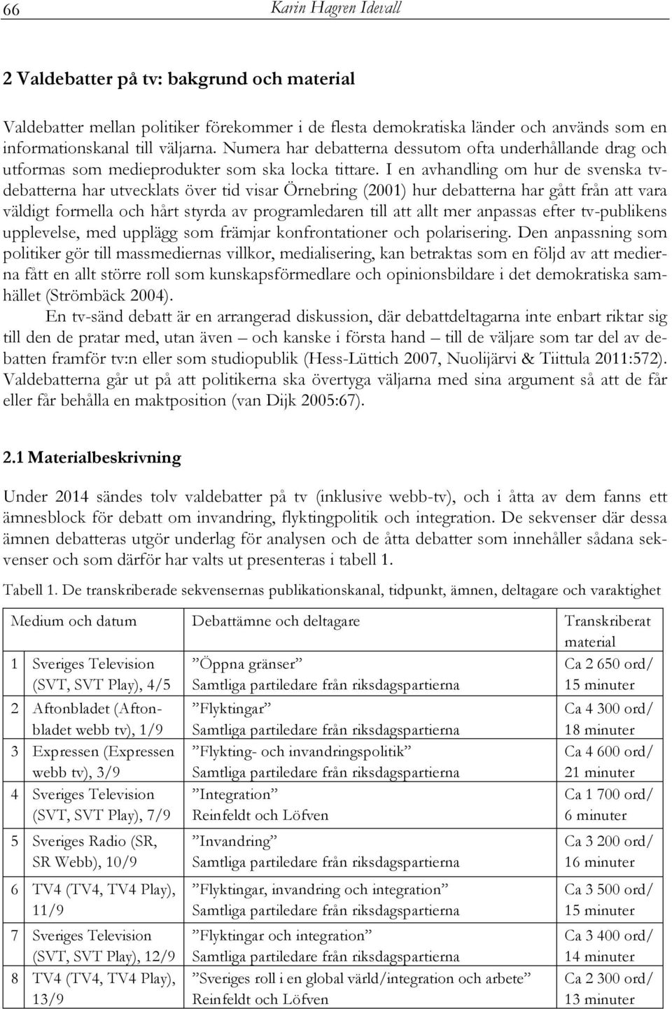 I en avhandling om hur de svenska tvdebatterna har utvecklats över tid visar Örnebring (2001) hur debatterna har gått från att vara väldigt formella och hårt styrda av programledaren till att allt