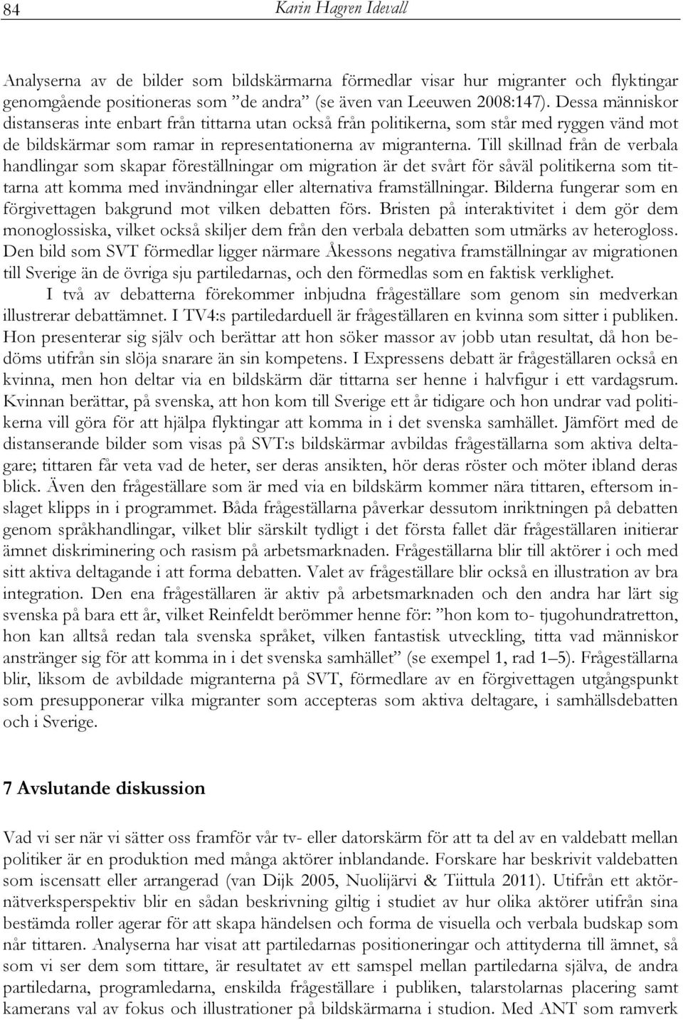 Till skillnad från de verbala handlingar som skapar föreställningar om migration är det svårt för såväl politikerna som tittarna att komma med invändningar eller alternativa framställningar.