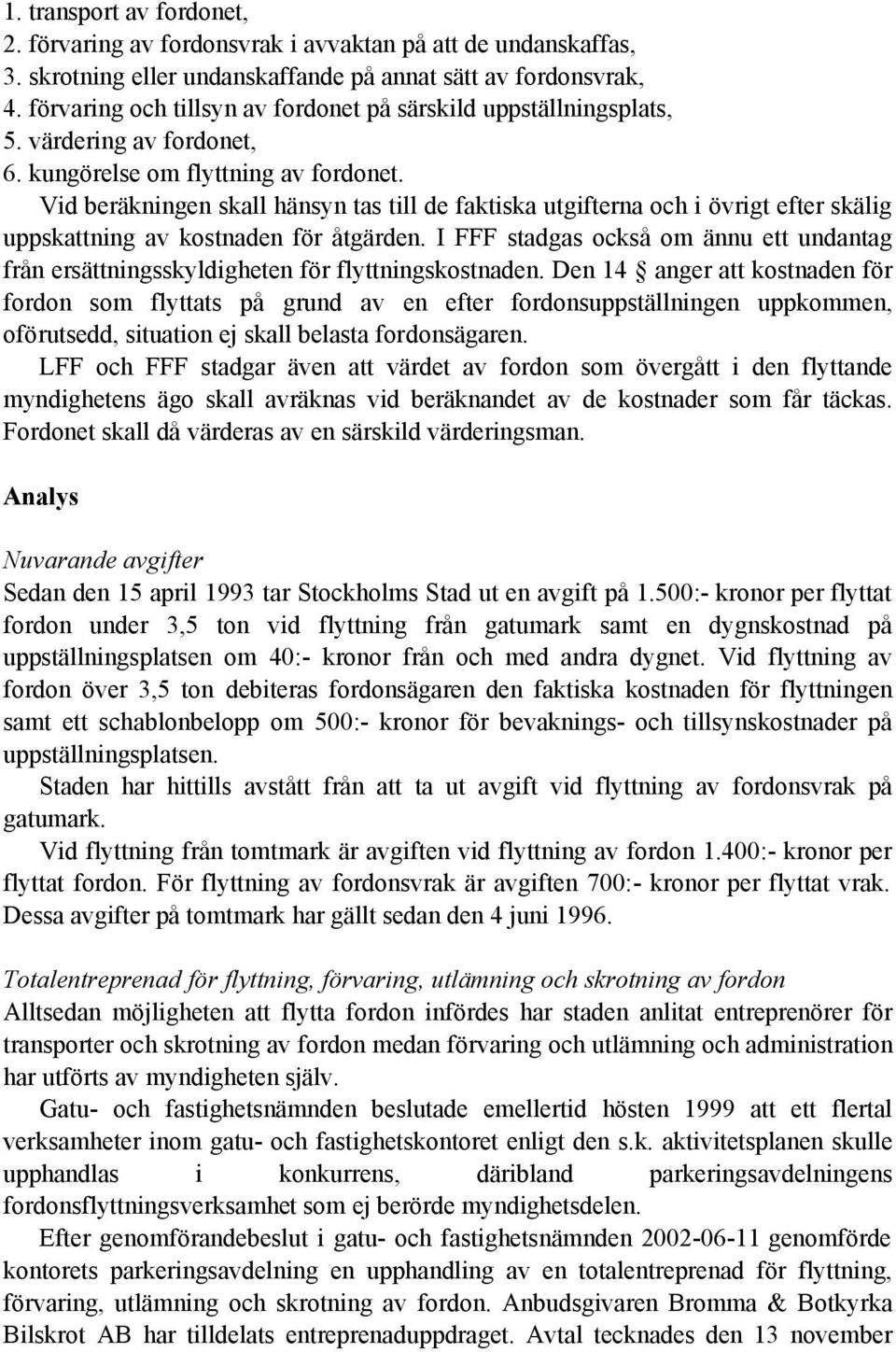 Vid beräkningen skall hänsyn tas till de faktiska utgifterna och i övrigt efter skälig uppskattning av kostnaden för åtgärden.