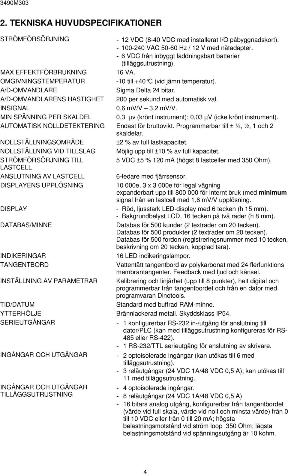 A/D-OMVANDLARENS HASTIGHET 200 per sekund med automatisk val. INSIGNAL 0,6 mv/v 3,2 mv/v. MIN SPÄNNING PER SKALDEL 0,3 µv (krönt instrument); 0,03 µv (icke krönt instrument).