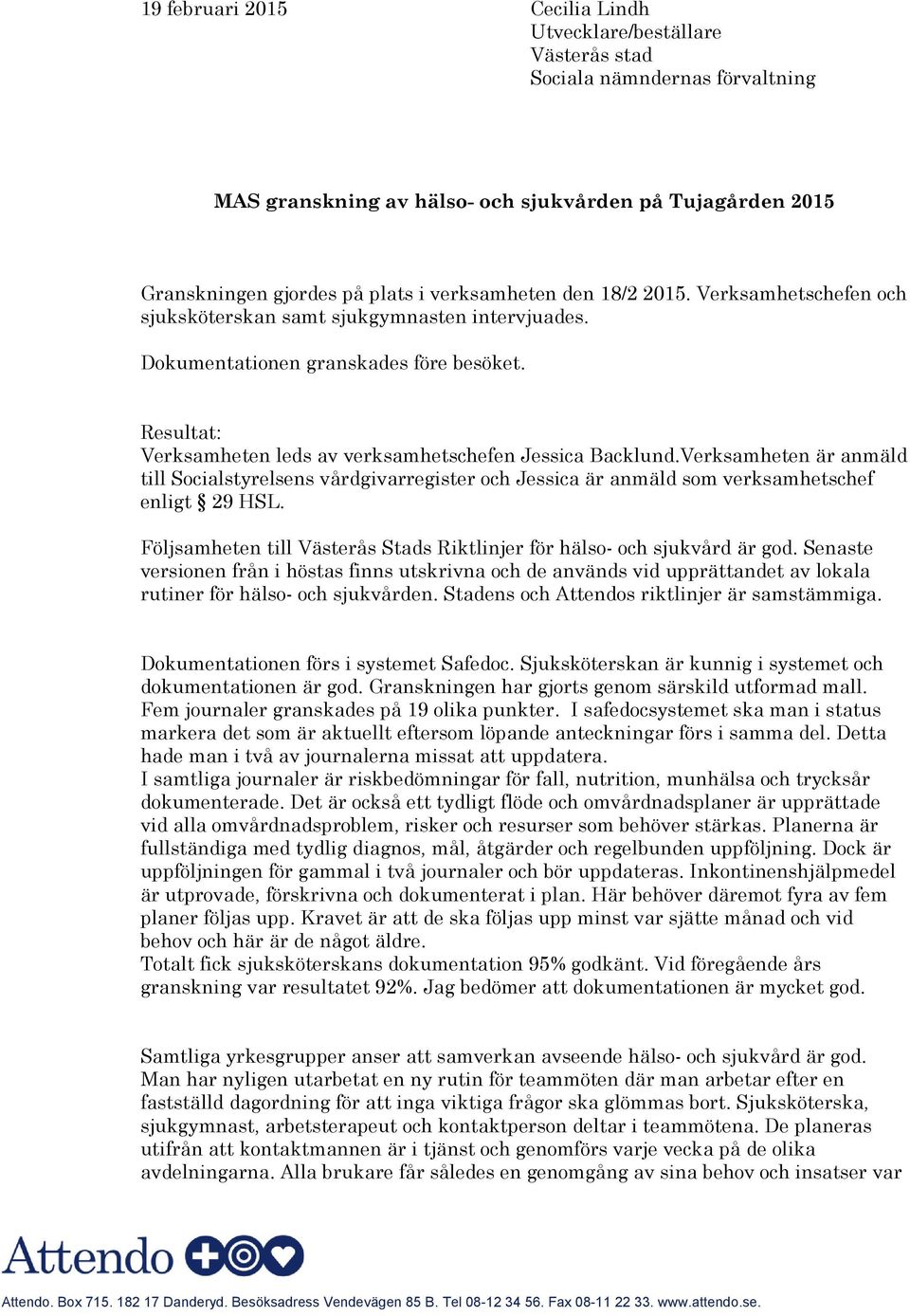 Resultat: Verksamheten leds av verksamhetschefen Jessica Backlund.Verksamheten är anmäld till Socialstyrelsens vårdgivarregister och Jessica är anmäld som verksamhetschef enligt 29 HSL.