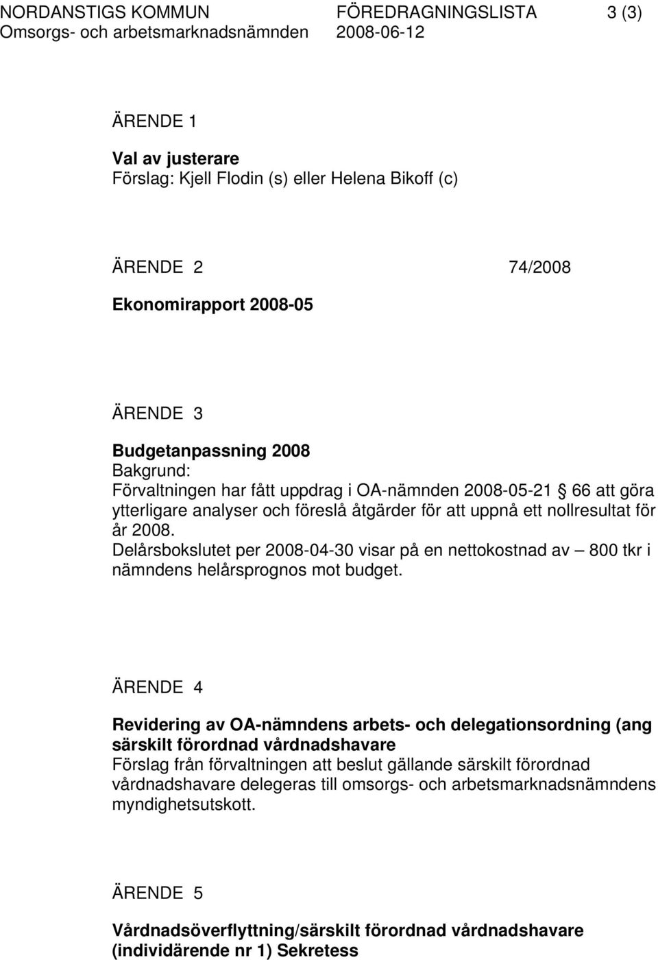 Delårsbokslutet per 2008-04-30 visar på en nettokostnad av 800 tkr i nämndens helårsprognos mot budget.