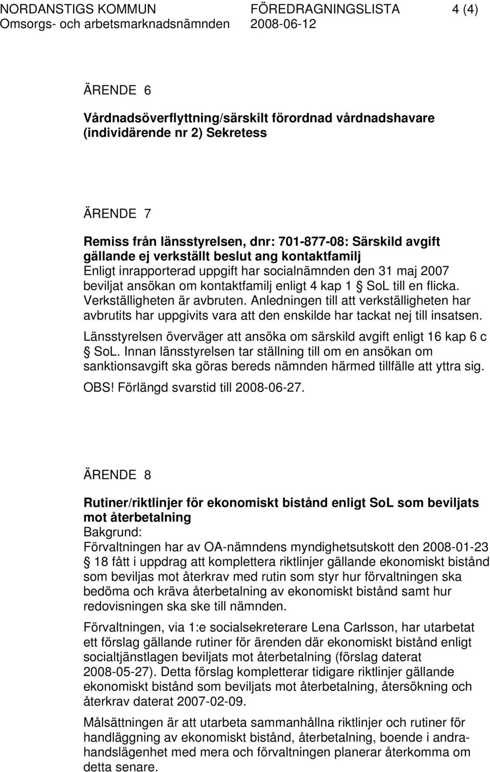 Verkställigheten är avbruten. Anledningen till att verkställigheten har avbrutits har uppgivits vara att den enskilde har tackat nej till insatsen.