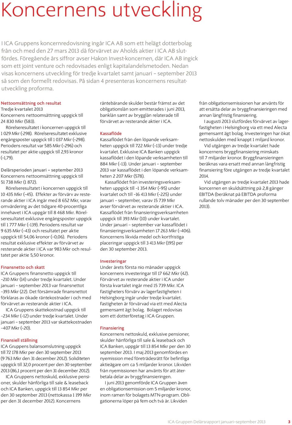 Nedan visas koncernens utveckling för tredje kvartalet samt januari september så som den formellt redovisas. På sidan 4 presenteras koncernens resultatutveckling proforma.