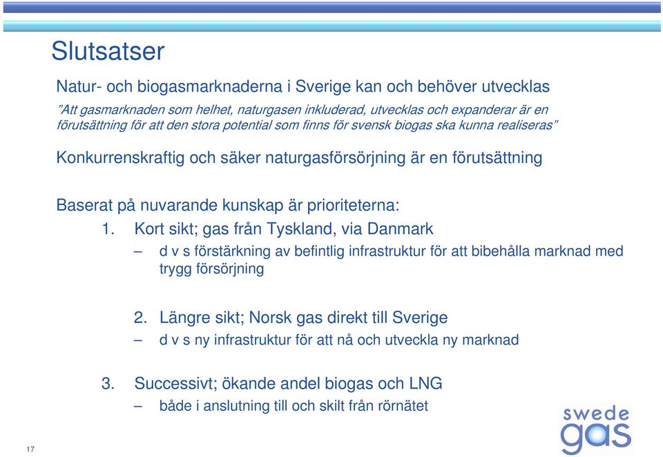 är prioriteterna: 1. Kort sikt; gas från Tyskland, via Danmark d v s förstärkning av befintlig infrastruktur för att bibehålla marknad med trygg försörjning 2.