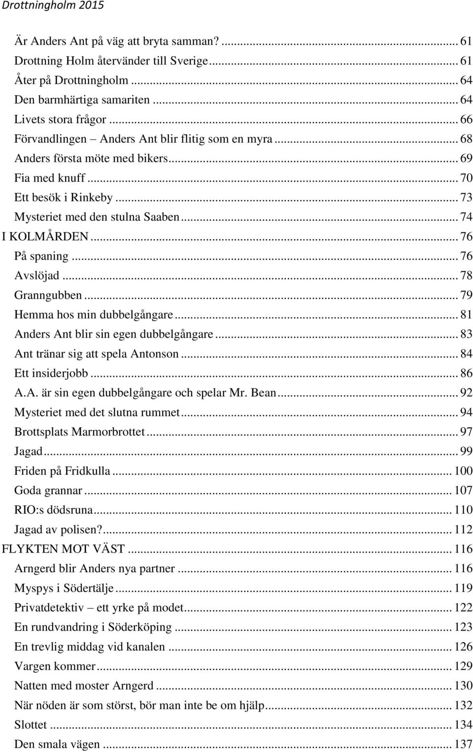 .. 76 På spaning... 76 Avslöjad... 78 Granngubben... 79 Hemma hos min dubbelgångare... 81 Anders Ant blir sin egen dubbelgångare... 83 Ant tränar sig att spela Antonson... 84 Ett insiderjobb... 86 A.