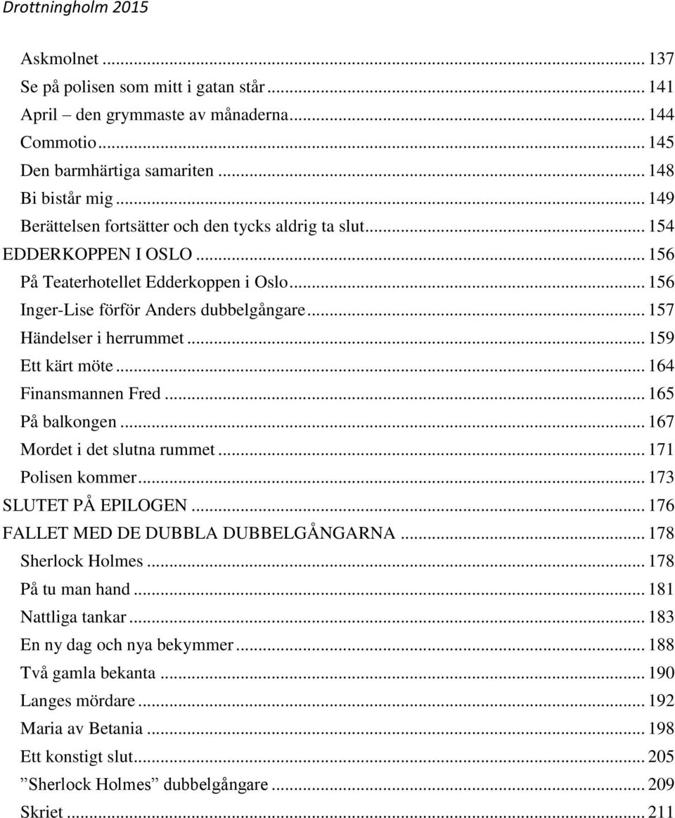 .. 157 Händelser i herrummet... 159 Ett kärt möte... 164 Finansmannen Fred... 165 På balkongen... 167 Mordet i det slutna rummet... 171 Polisen kommer... 173 SLUTET PÅ EPILOGEN.