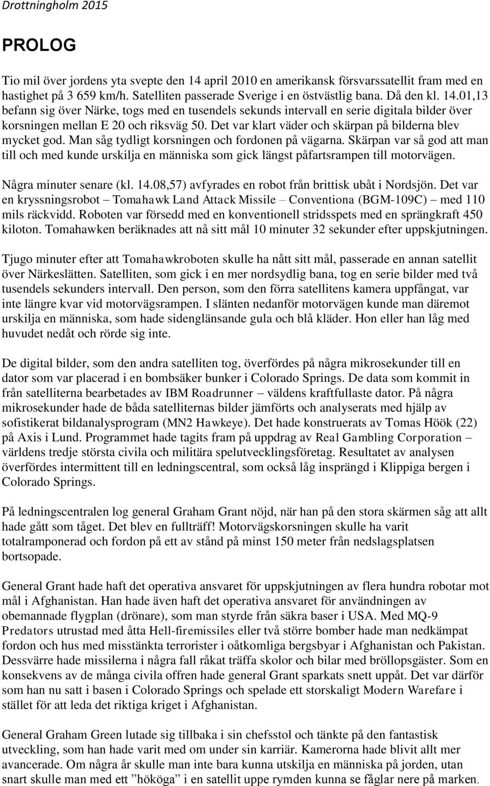 Skärpan var så god att man till och med kunde urskilja en människa som gick längst påfartsrampen till motorvägen. Några minuter senare (kl. 14.08,57) avfyrades en robot från brittisk ubåt i Nordsjön.