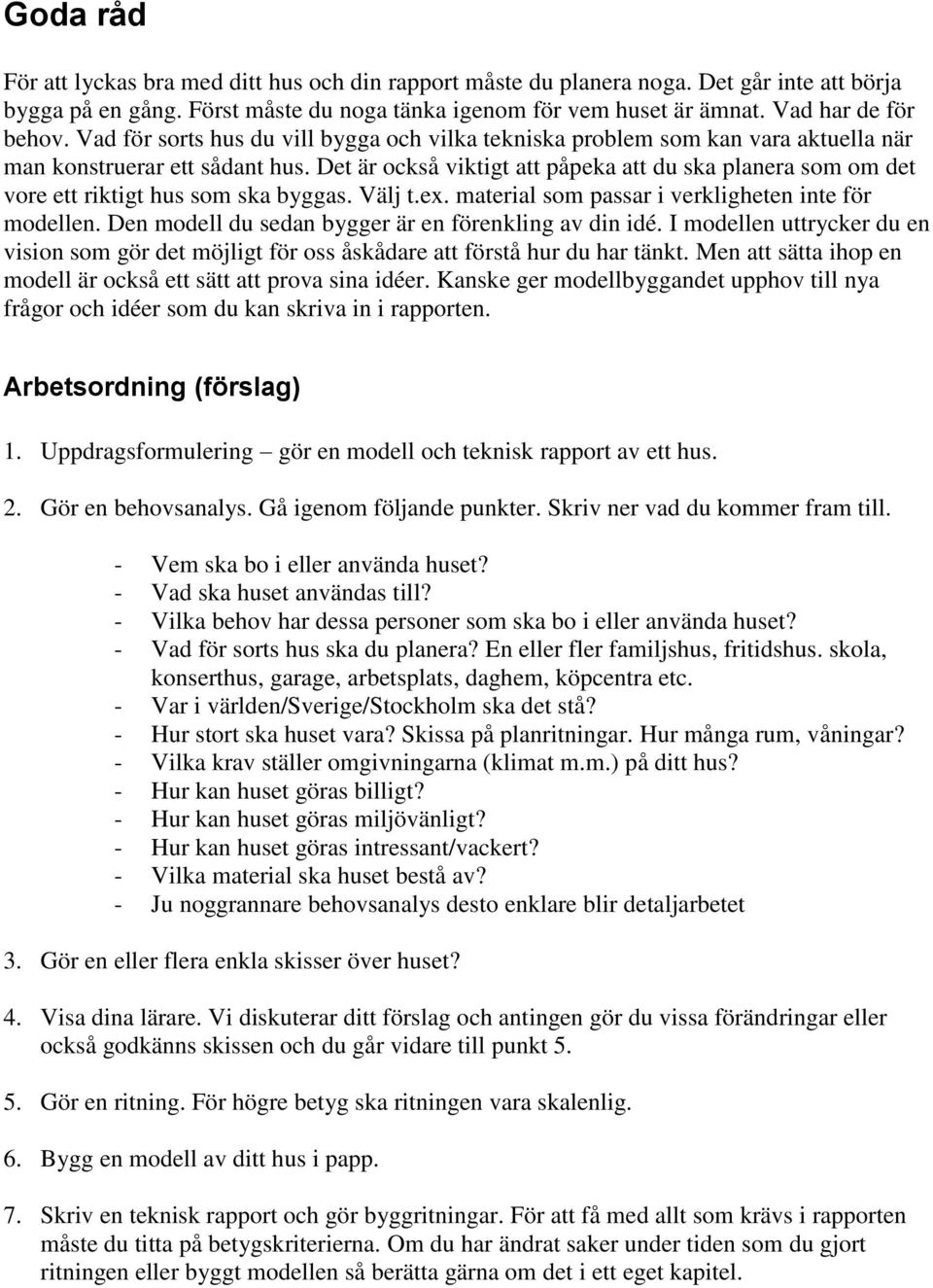 Det är också viktigt att påpeka att du ska planera som om det vore ett riktigt hus som ska byggas. Välj t.ex. material som passar i verkligheten inte för modellen.