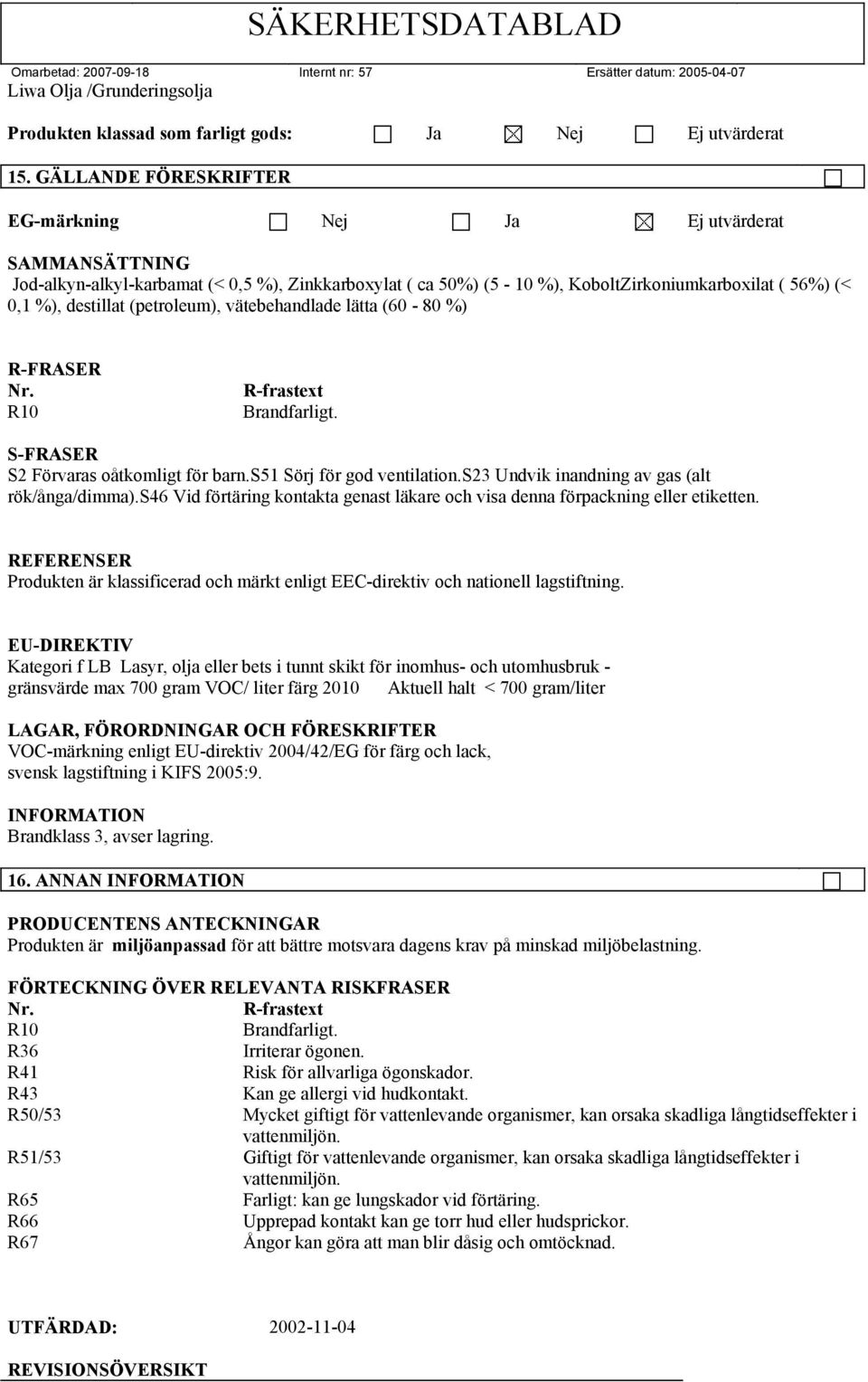 (petroleum), vätebehandlade lätta (60-80 %) R-FRASER Nr. R10 R-frastext Brandfarligt. S-FRASER S2 Förvaras oåtkomligt för barn.s51 Sörj för god ventilation.