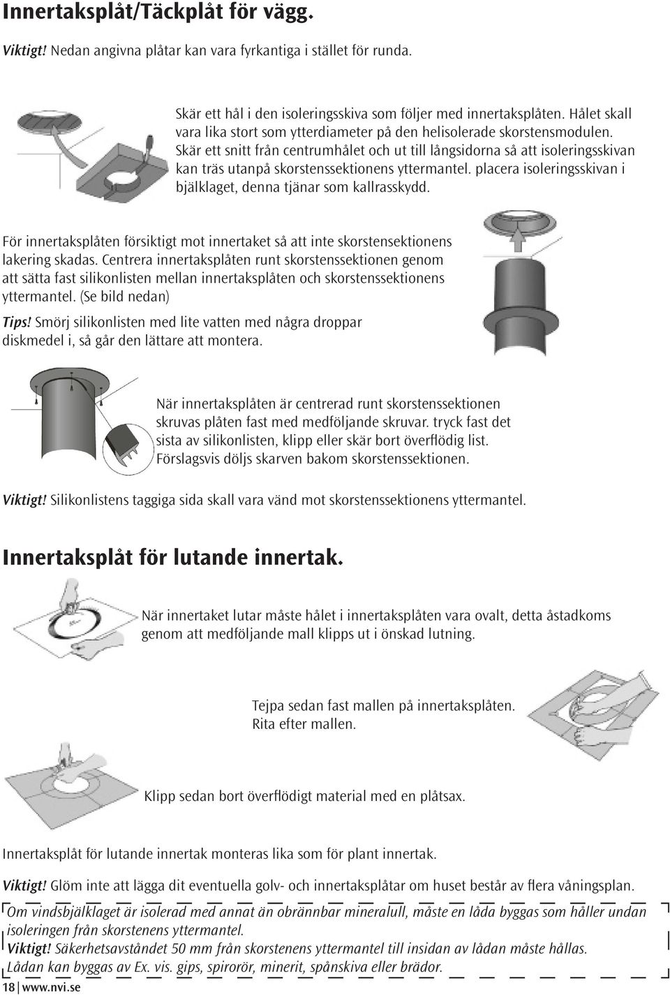 Skär ett snitt från centrumhålet och ut till långsidorna så att isoleringsskivan kan träs utanpå skorstenssektionens yttermantel. placera isoleringsskivan i bjälklaget, denna tjänar som kallrasskydd.