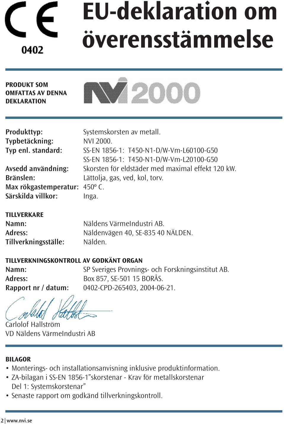 Max rökgastemperatur: 450º C. Särskilda villkor: Inga. Tillverkare Namn: Adress: Tillverkningsställe: Näldens