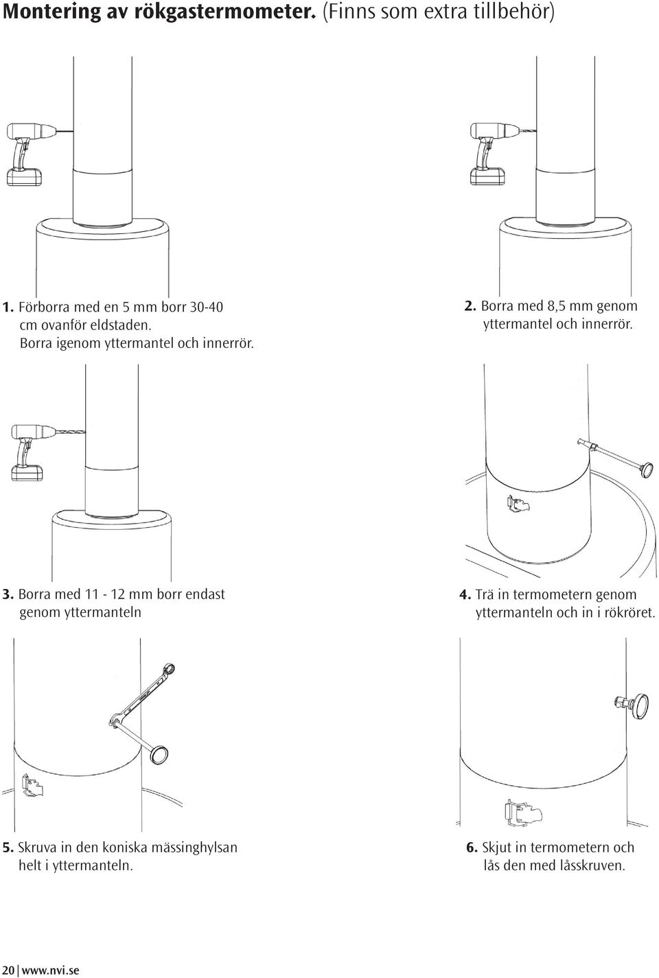 Borra med 8,5 mm genom yttermantel och innerrör. 3. Borra med 11-12 mm borr endast genom yttermanteln 4.