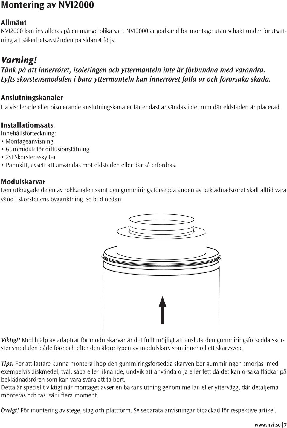 Anslutningskanaler Halvisolerade eller oisolerande anslutningskanaler får endast användas i det rum där eldstaden är placerad. Installationssats.