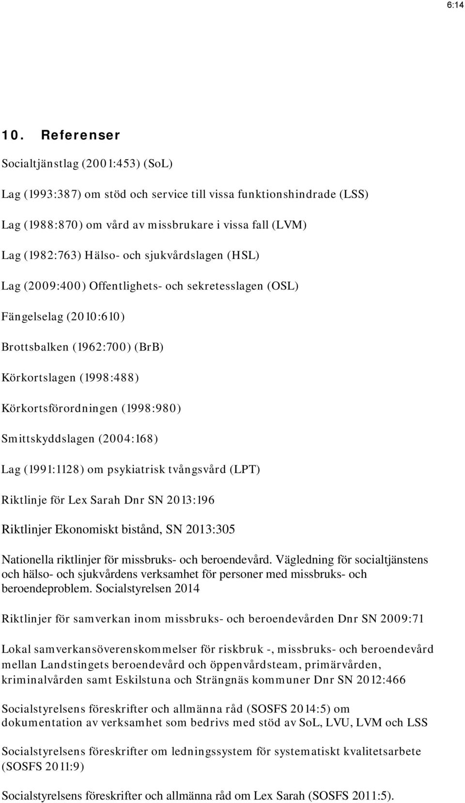 sjukvårdslagen (HSL) Lag (2009:400) Offentlighets- och sekretesslagen (OSL) Fängelselag (2010:610) Brottsbalken (1962:700) (BrB) Körkortslagen (1998:488) Körkortsförordningen (1998:980)