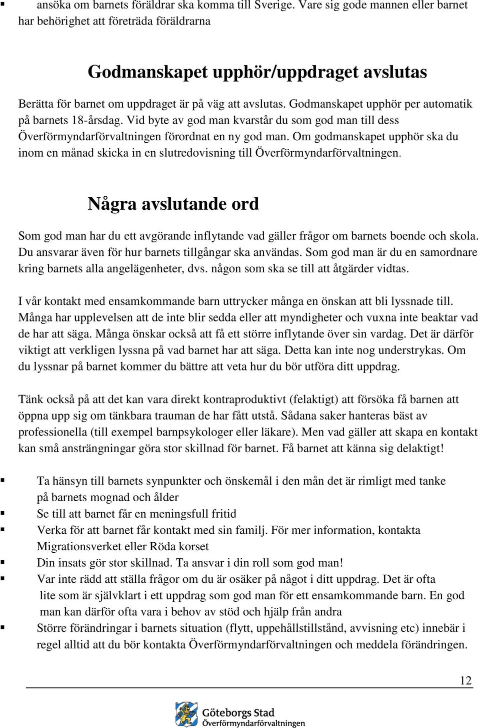 Godmanskapet upphör per automatik på barnets 18-årsdag. Vid byte av god man kvarstår du som god man till dess Överförmyndarförvaltningen förordnat en ny god man.