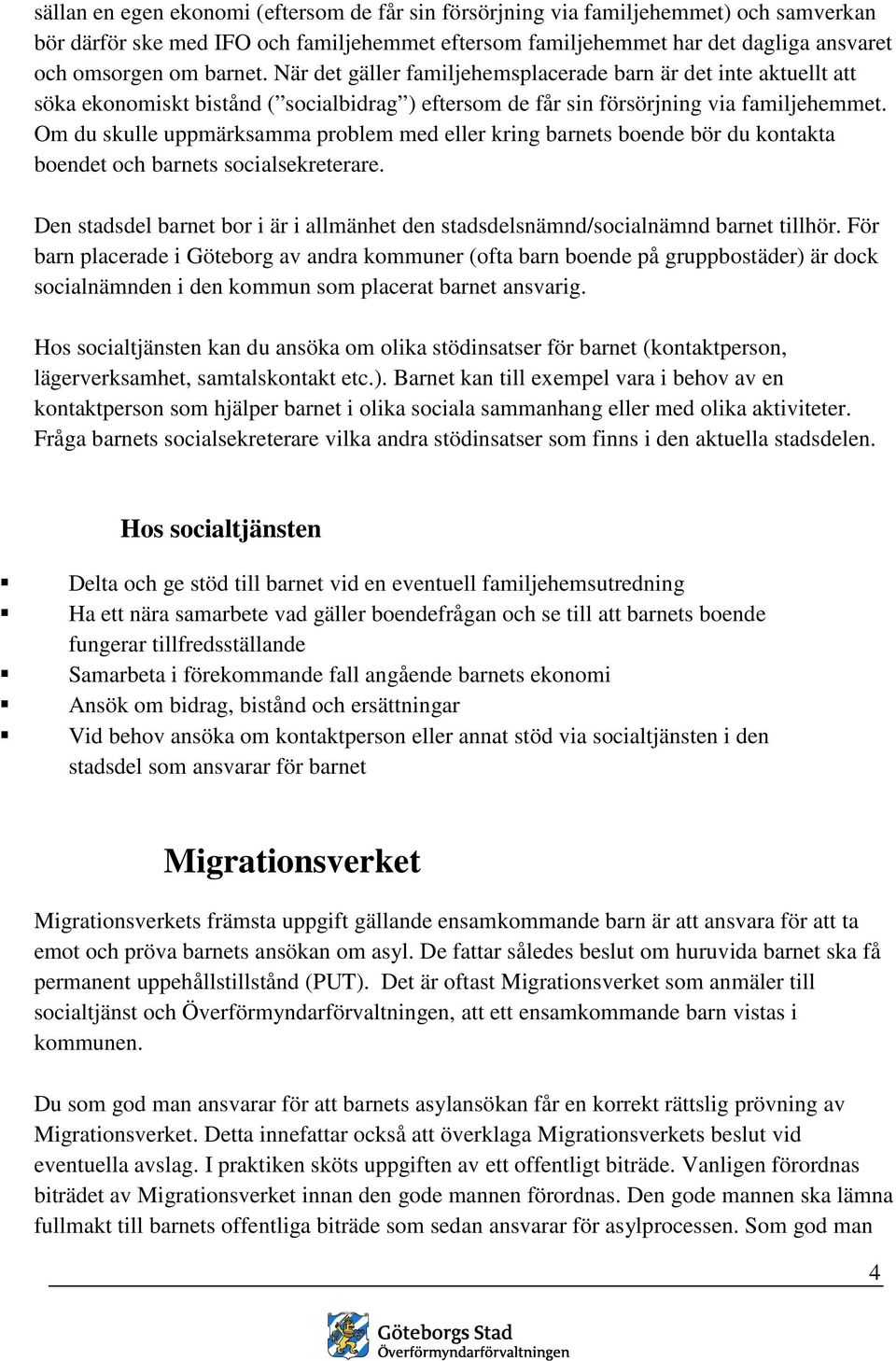 Om du skulle uppmärksamma problem med eller kring barnets boende bör du kontakta boendet och barnets socialsekreterare.