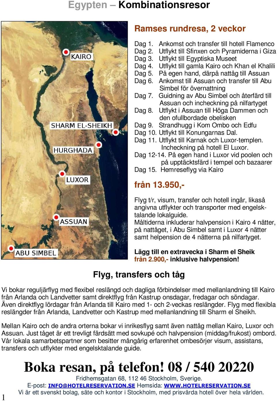 Guidning av Abu Simbel och återfärd till Assuan och incheckning på nilfartyget Dag 8. Utflykt i Assuan till Höga Dammen och den ofullbordade obelisken Dag 9. Strandhugg i Kom Ombo och Edfu Dag 10.