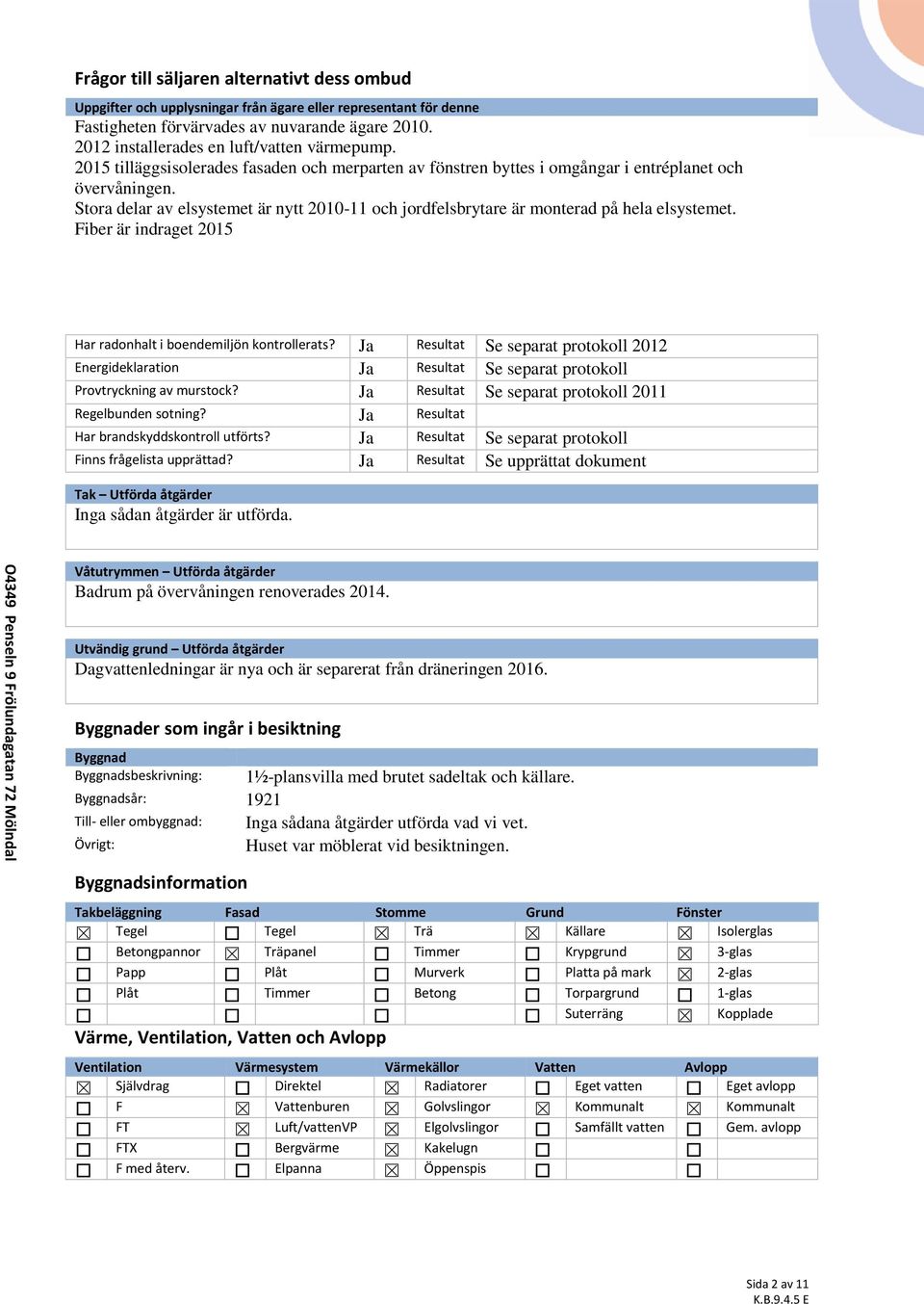 Stora delar av elsystemet är nytt 2010-11 och jordfelsbrytare är monterad på hela elsystemet. Fiber är indraget 2015 Har radonhalt i boendemiljön kontrollerats?