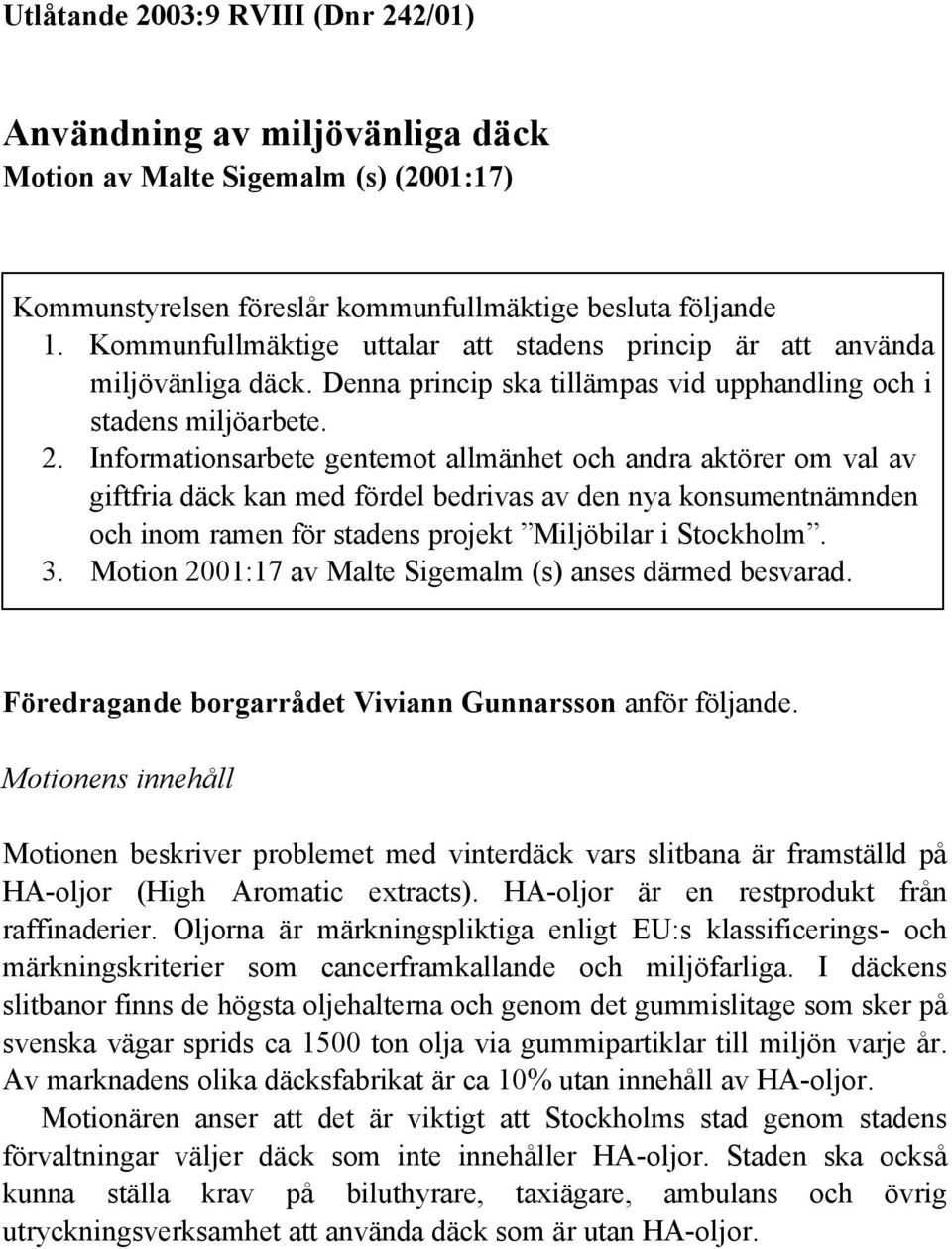 Informationsarbete gentemot allmänhet och andra aktörer om val av giftfria däck kan med fördel bedrivas av den nya konsumentnämnden och inom ramen för stadens projekt Miljöbilar i Stockholm. 3.