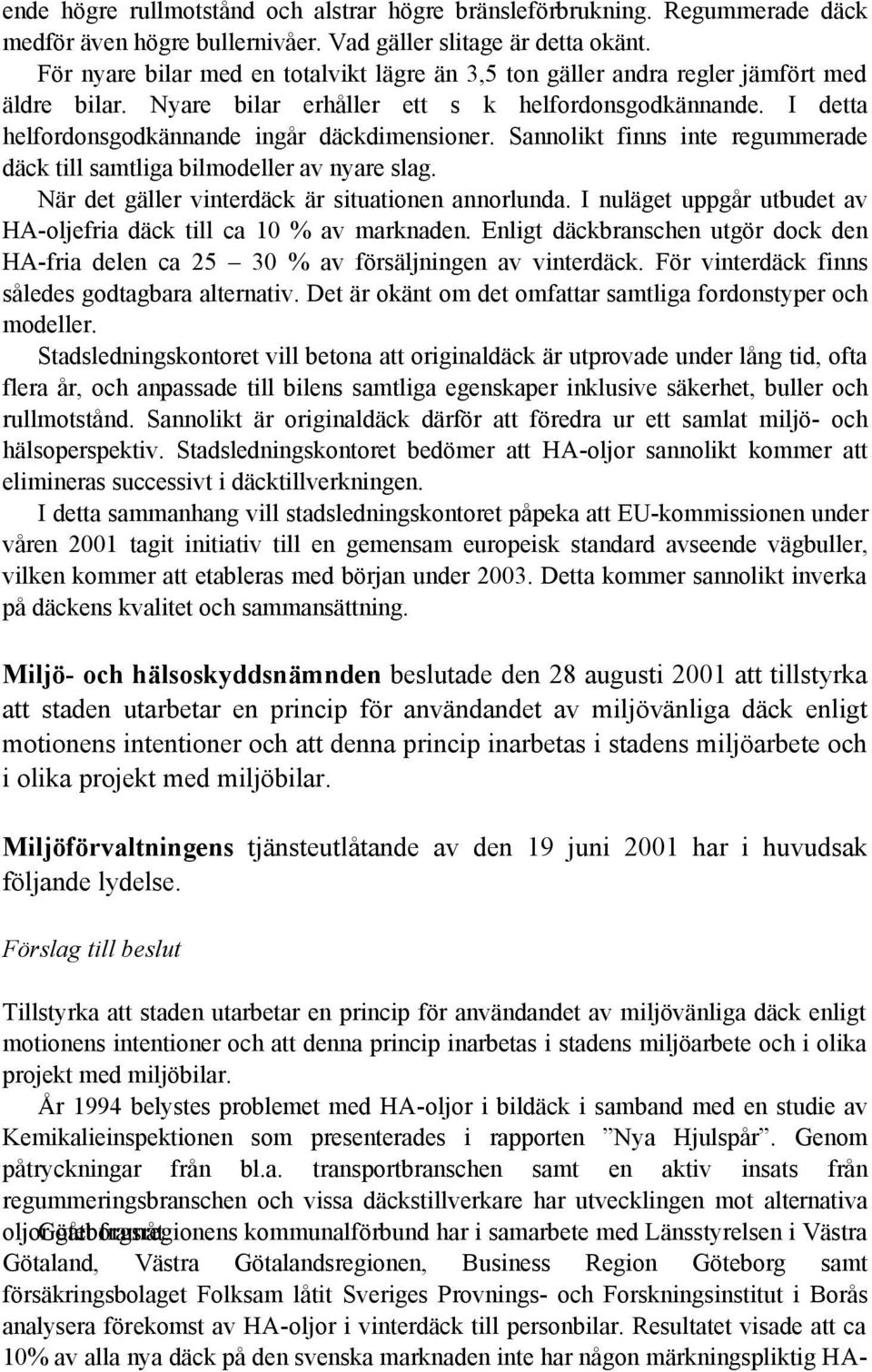 Sannolikt finns inte regummerade däck till samtliga bilmodeller av nyare slag. När det gäller vinterdäck är situationen annorlunda.