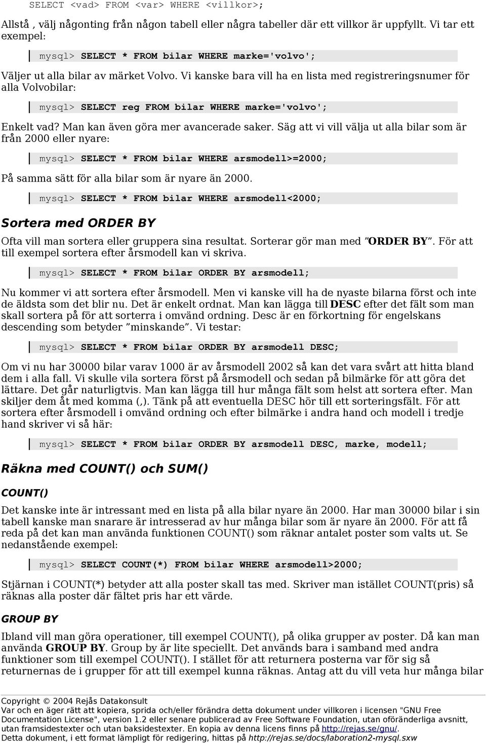 Vi kanske bara vill ha en lista med registreringsnumer för alla Volvobilar: mysql> SELECT reg FROM bilar WHERE marke='volvo'; Enkelt vad? Man kan även göra mer avancerade saker.