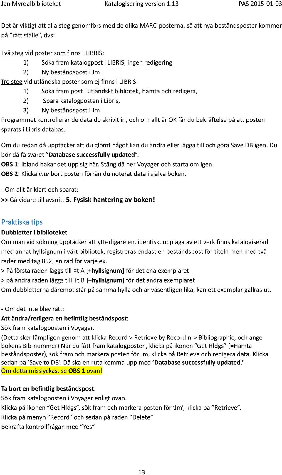 beståndspost i Jm Programmet kontrollerar de data du skrivit in, och om allt är OK får du bekräftelse på att posten sparats i Libris databas.