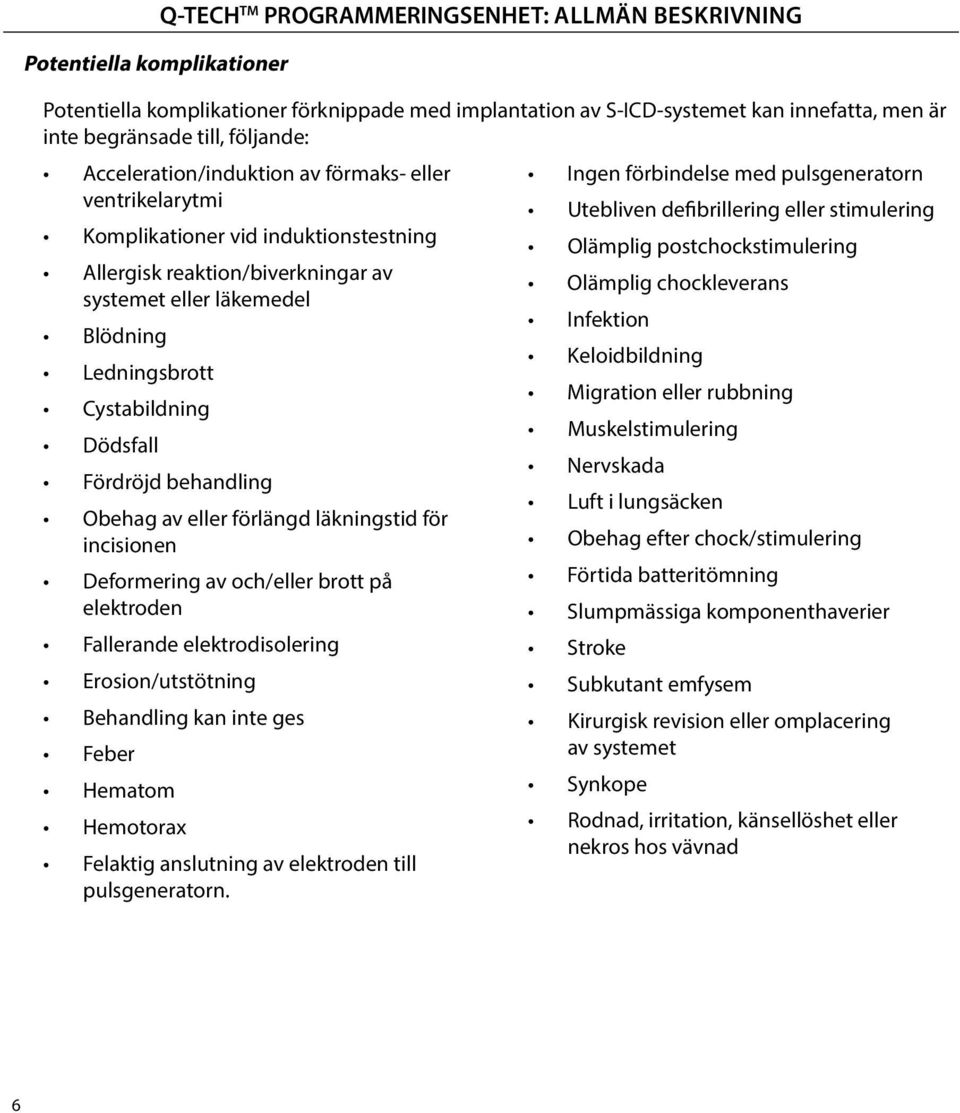 postchockstimulering Allergisk reaktion/biverkningar av Olämplig chockleverans systemet eller läkemedel Infektion Blödning Keloidbildning Ledningsbrott Migration eller rubbning Cystabildning