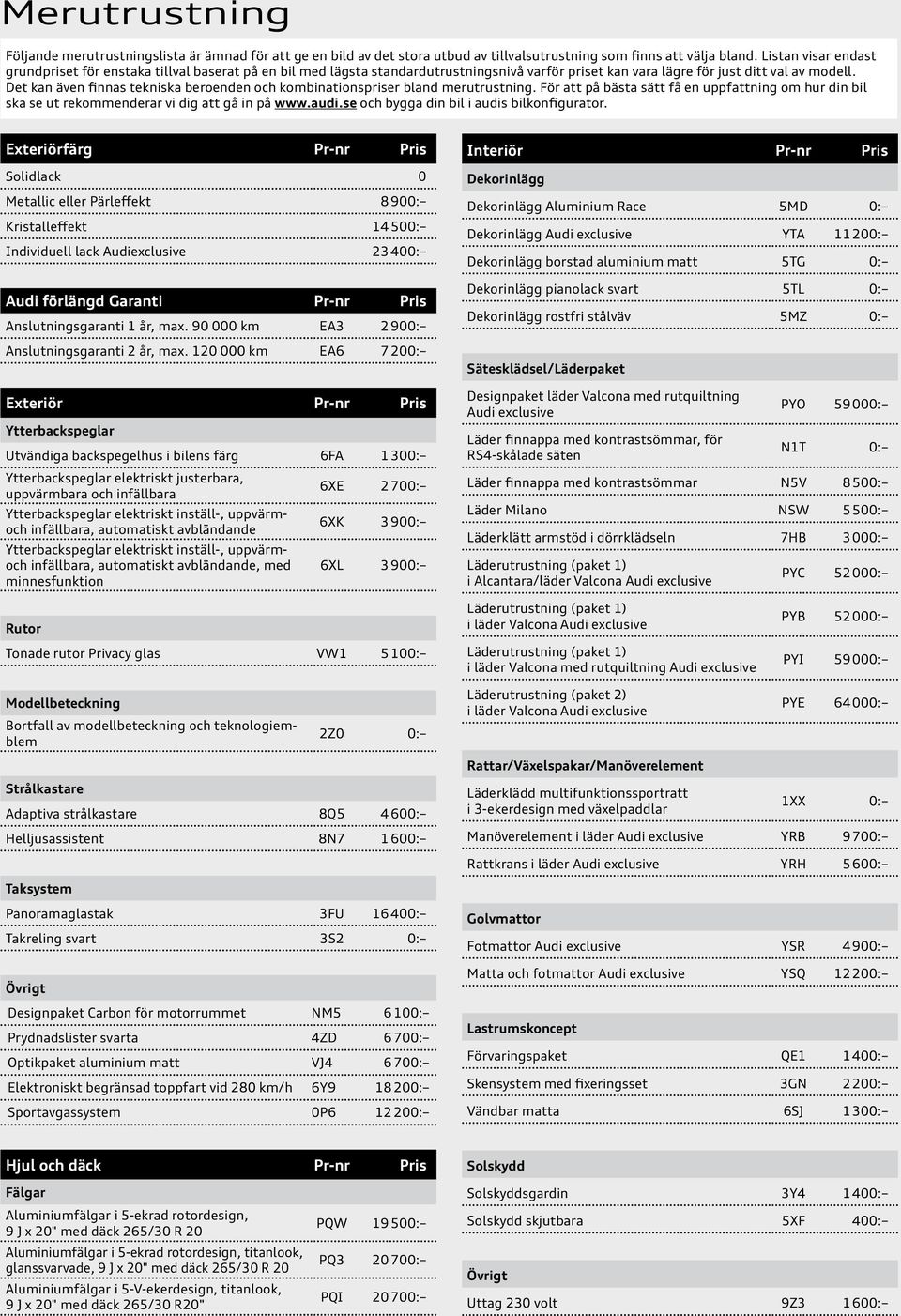 Det kan även finnas tekniska beroenden och kombinationspriser bland merutrustning. För att på bästa sätt få en uppfattning om hur din bil ska se ut rekommenderar vi dig att gå in på www.audi.