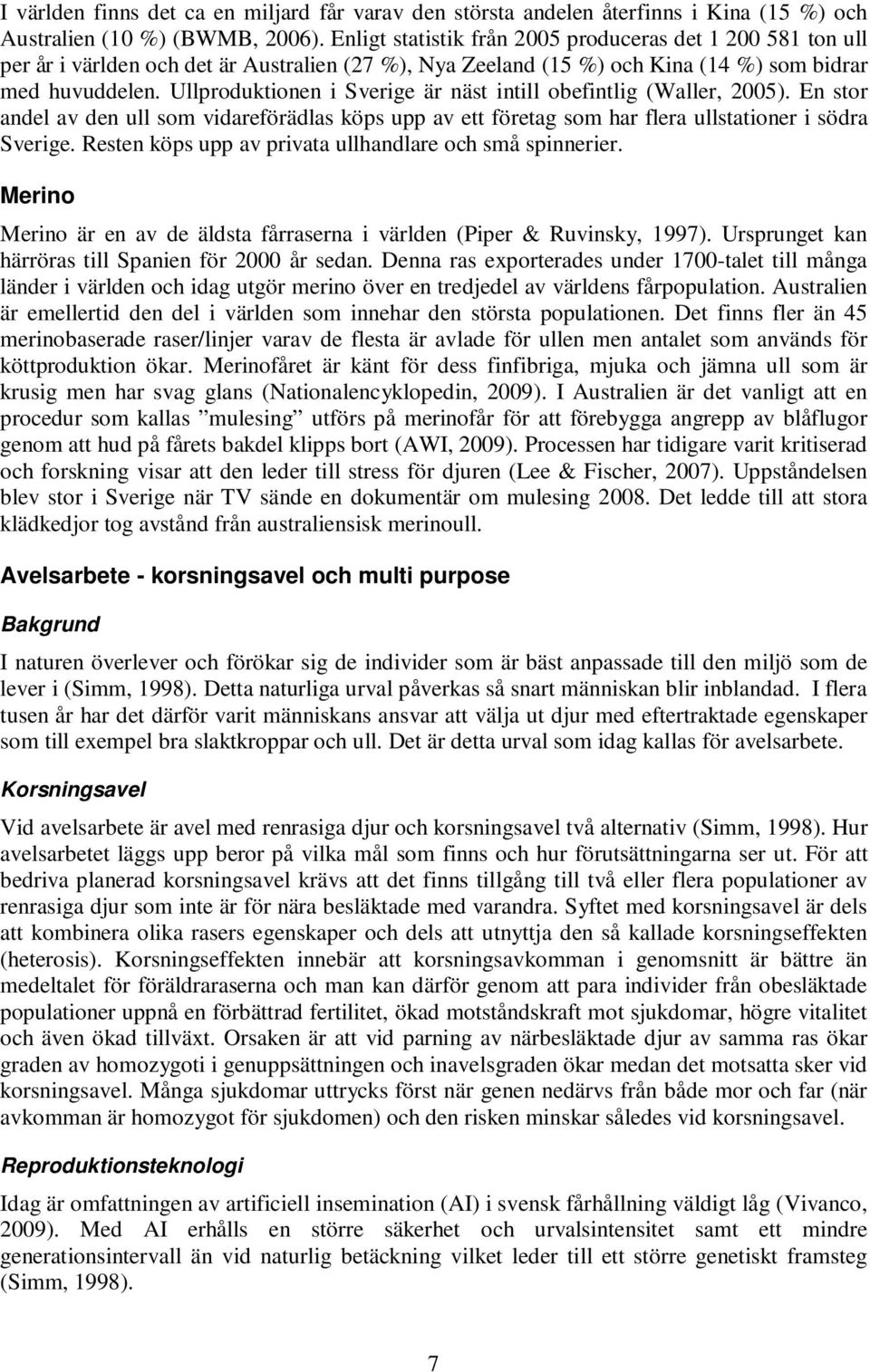 Ullproduktionen i Sverige är näst intill obefintlig (Waller, 2005). En stor andel av den ull som vidareförädlas köps upp av ett företag som har flera ullstationer i södra Sverige.