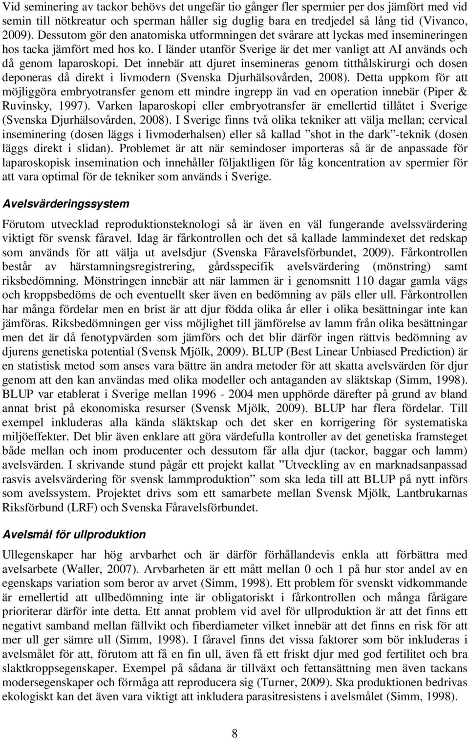 Det innebär att djuret insemineras genom titthålskirurgi och dosen deponeras då direkt i livmodern (Svenska Djurhälsovården, 2008).