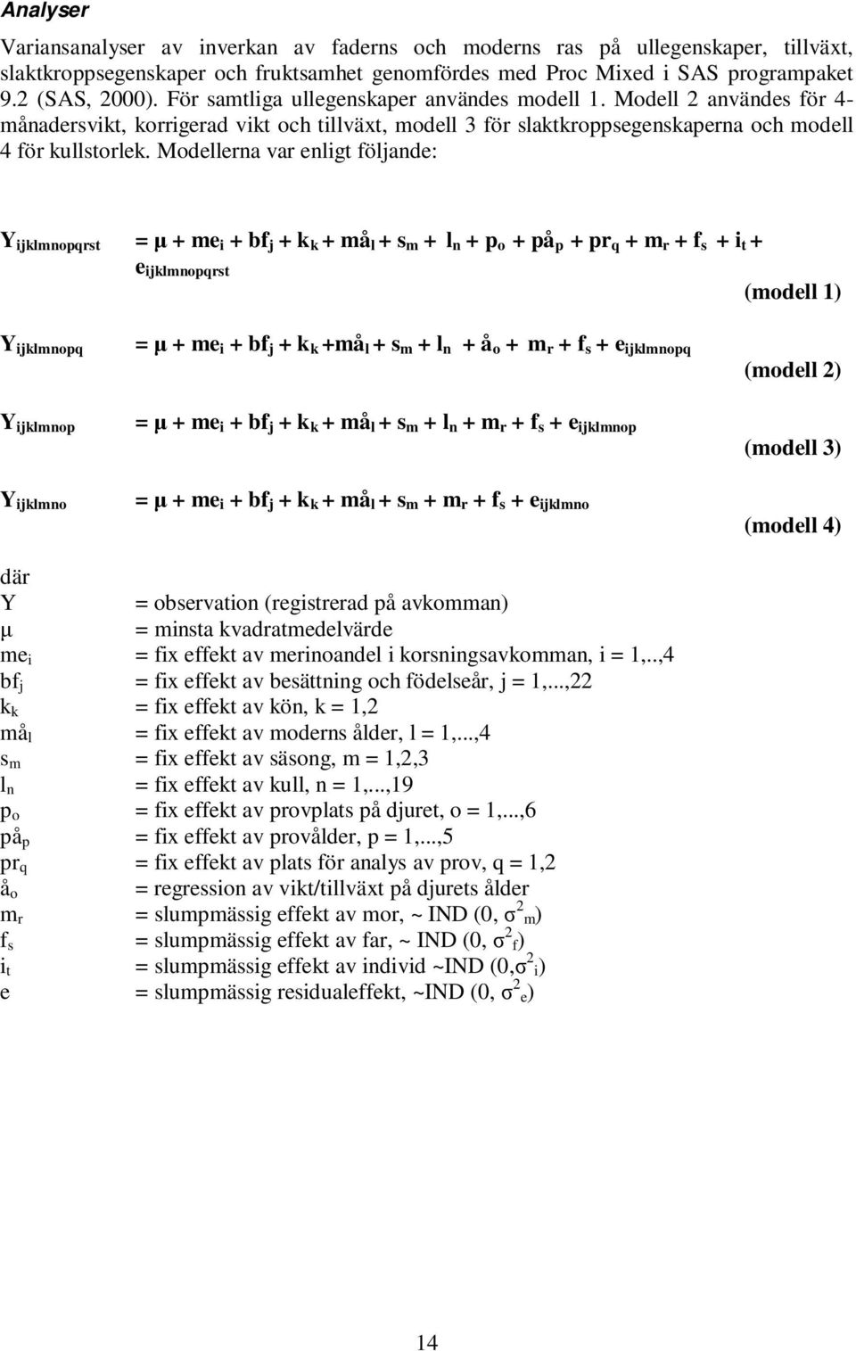 Modellerna var enligt följande: Y ijklmnopqrst = µ + me i + bf j + k k + må l + s m + l n + p o + på p + pr q + m r + f s + i t + e ijklmnopqrst (modell 1) Y ijklmnopq = µ + me i + bf j + k k +må l +