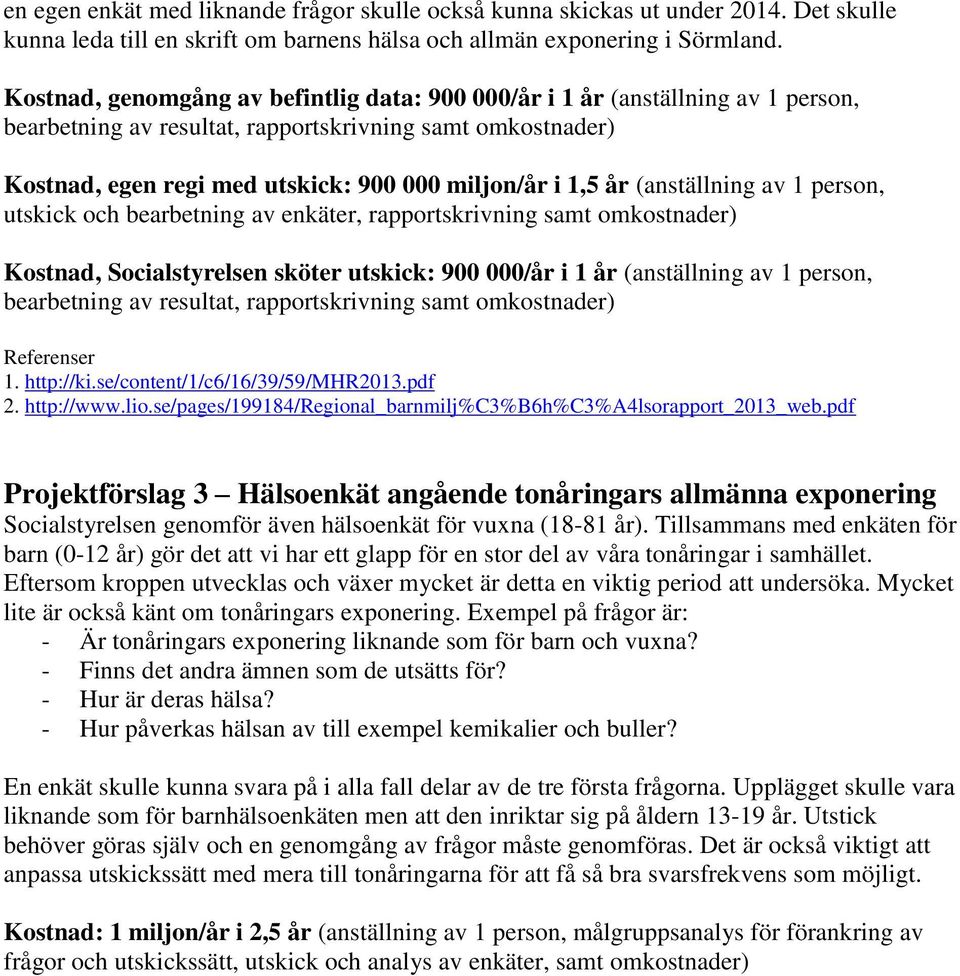 år (anställning av 1 person, utskick och bearbetning av enkäter, rapportskrivning samt omkostnader) Kostnad, Socialstyrelsen sköter utskick: 900 000/år i 1 år (anställning av 1 person, bearbetning av