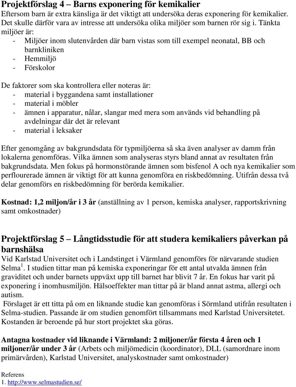 Tänkta miljöer är: - Miljöer inom slutenvården där barn vistas som till exempel neonatal, BB och barnkliniken - Hemmiljö - Förskolor De faktorer som ska kontrollera eller noteras är: - material i