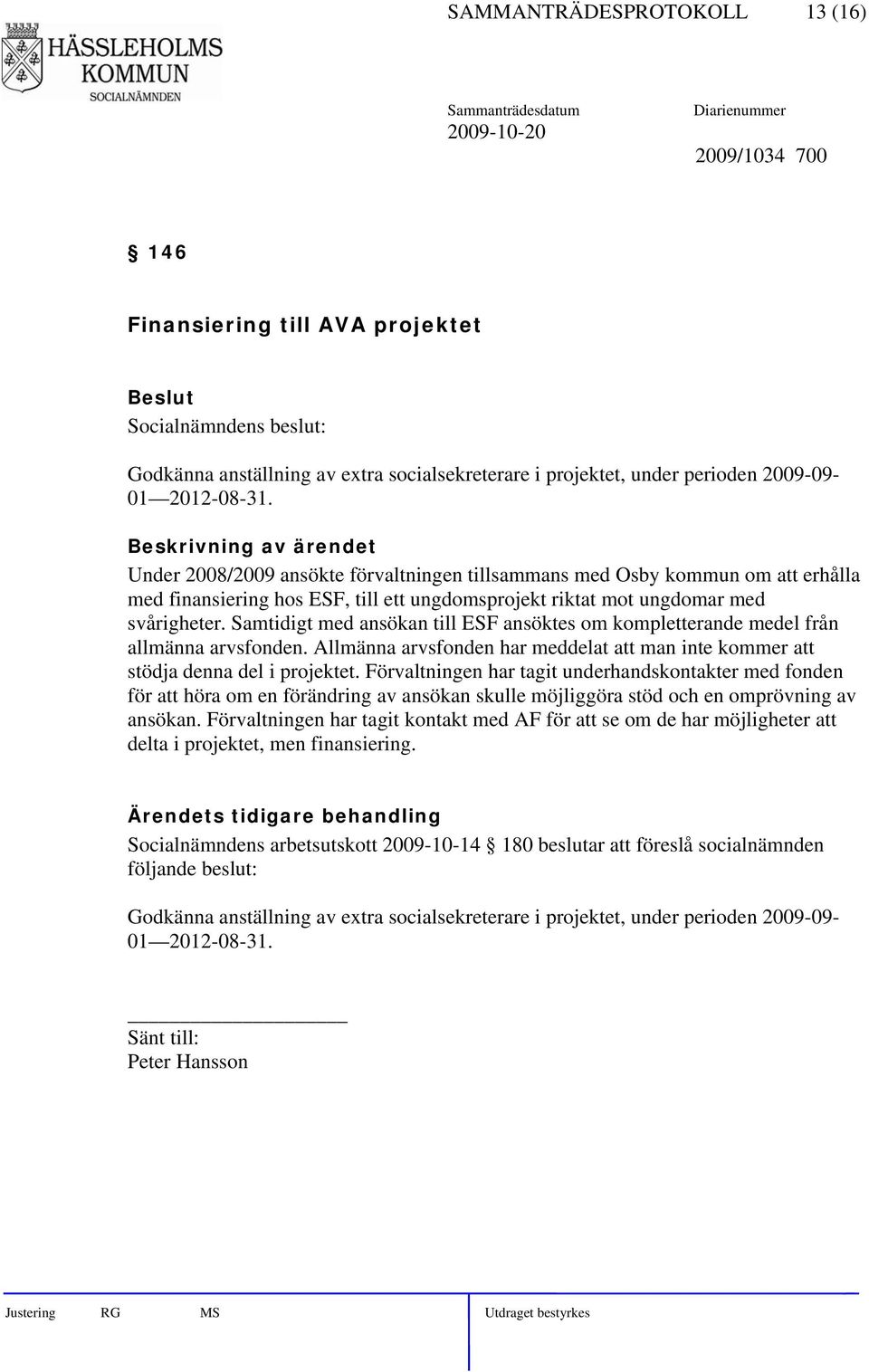 Samtidigt med ansökan till ESF ansöktes om kompletterande medel från allmänna arvsfonden. Allmänna arvsfonden har meddelat att man inte kommer att stödja denna del i projektet.