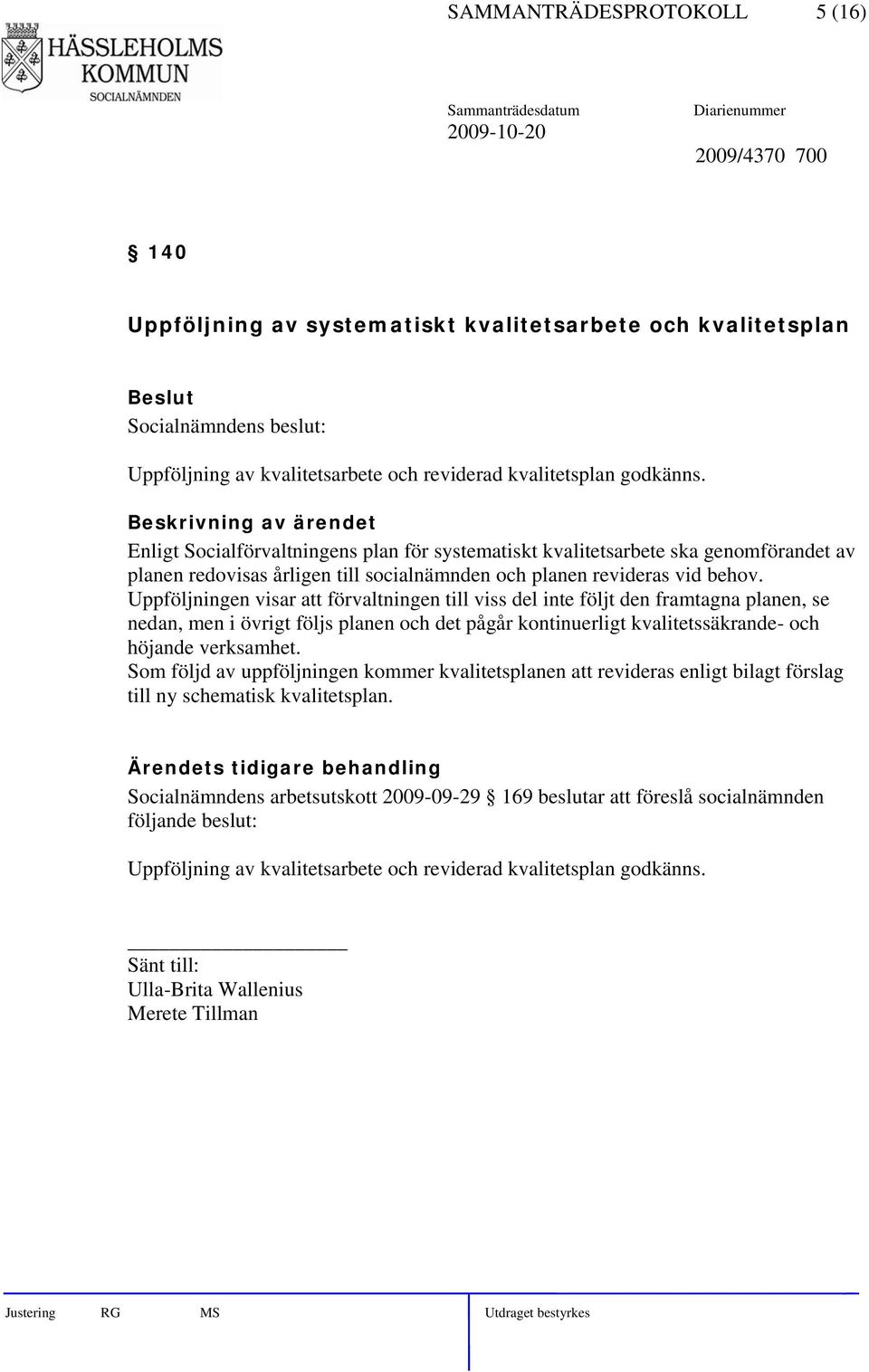 Uppföljningen visar att förvaltningen till viss del inte följt den framtagna planen, se nedan, men i övrigt följs planen och det pågår kontinuerligt kvalitetssäkrande- och höjande verksamhet.