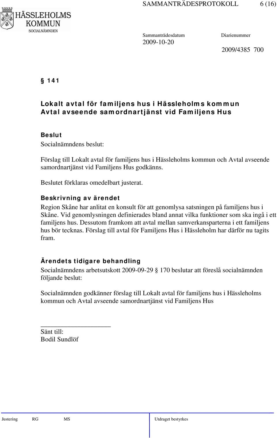 Region Skåne har anlitat en konsult för att genomlysa satsningen på familjens hus i Skåne. Vid genomlysningen definierades bland annat vilka funktioner som ska ingå i ett familjens hus.