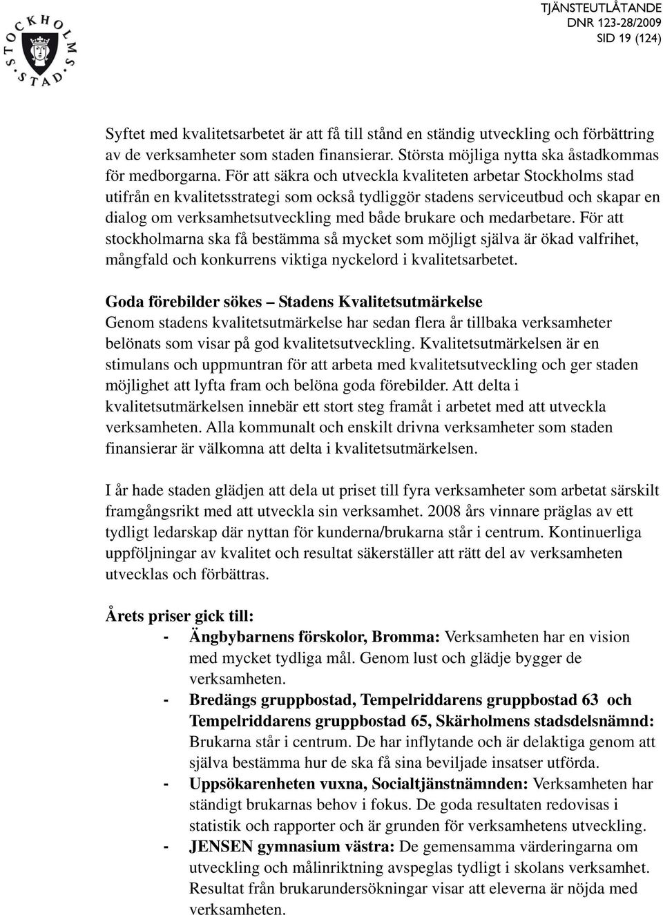 För att säkra och utveckla kvaliteten arbetar Stockholms stad utifrån en kvalitetsstrategi som också tydliggör stadens serviceutbud och skapar en dialog om verksamhetsutveckling med både brukare och