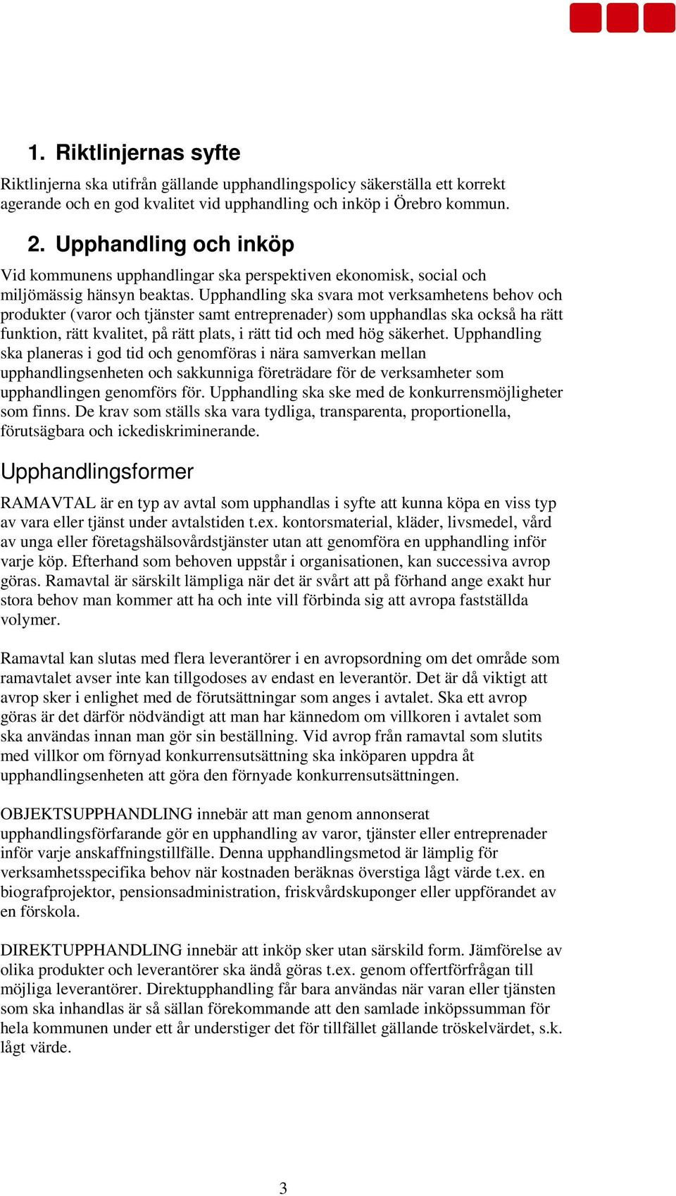 Upphandling ska svara mot verksamhetens behov och produkter (varor och tjänster samt entreprenader) som upphandlas ska också ha rätt funktion, rätt kvalitet, på rätt plats, i rätt tid och med hög