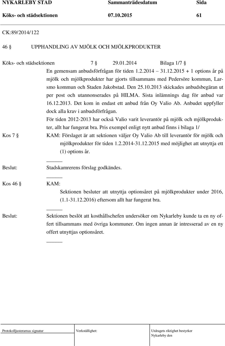 Anbudet uppfyller dock alla krav i anbudsförfrågan. För tiden 2012-2013 har också Valio varit leverantör på mjölk och mjölkprodukter, allt har fungerat bra.