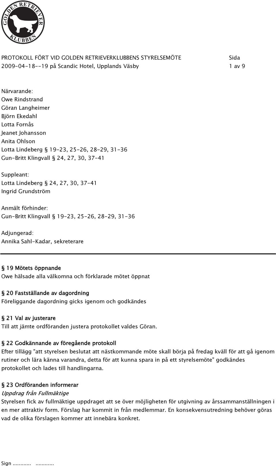 Klingvall 19-23, 25-26, 28-29, 31-36 Adjungerad: Annika Sahl-Kadar, sekreterare 19 Mötets öppnande Owe hälsade alla välkomna och förklarade mötet öppnat 20 Fastställande av dagordning Föreliggande