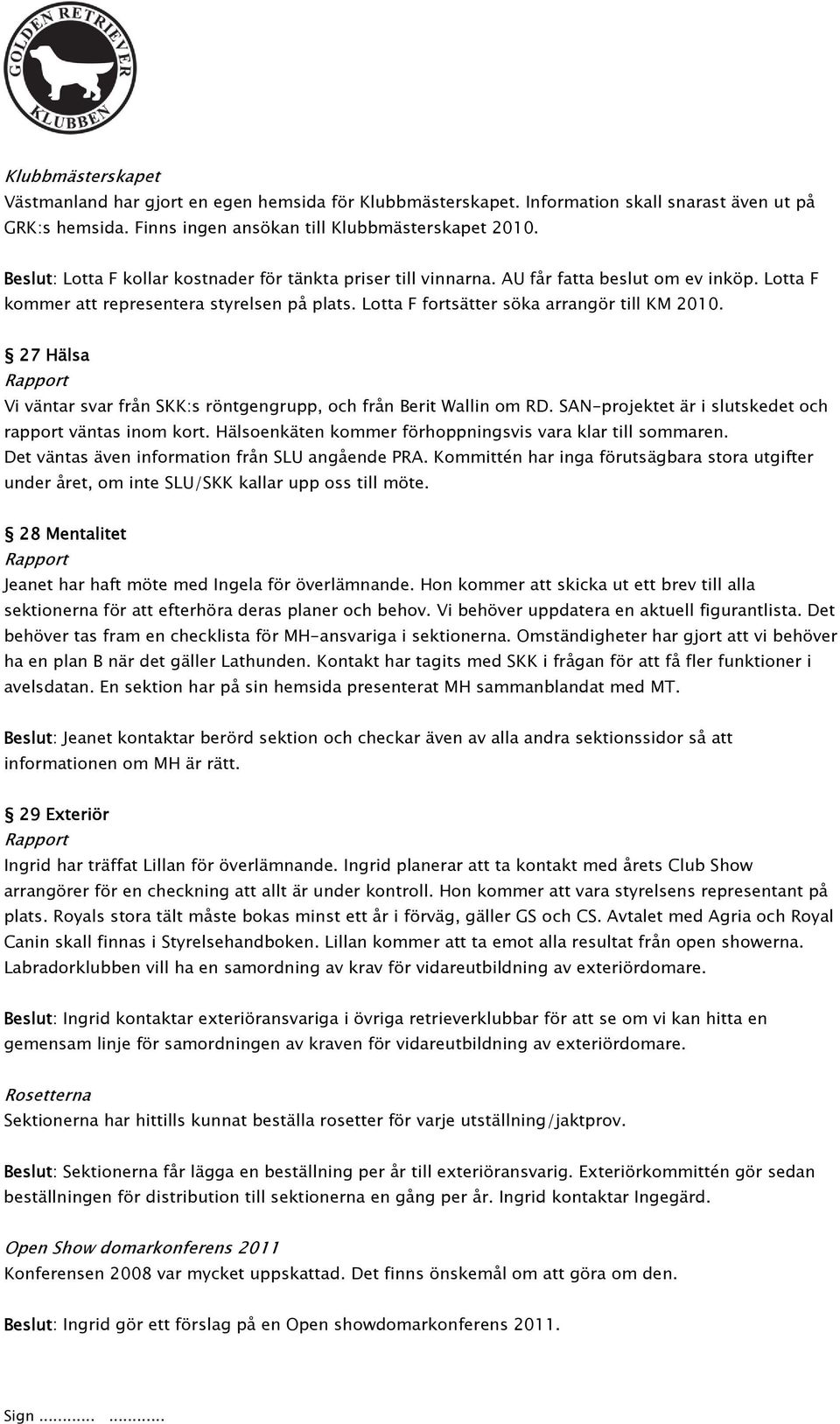 27 Hälsa Vi väntar svar från SKK:s röntgengrupp, och från Berit Wallin om RD. SAN-projektet är i slutskedet och rapport väntas inom kort. Hälsoenkäten kommer förhoppningsvis vara klar till sommaren.