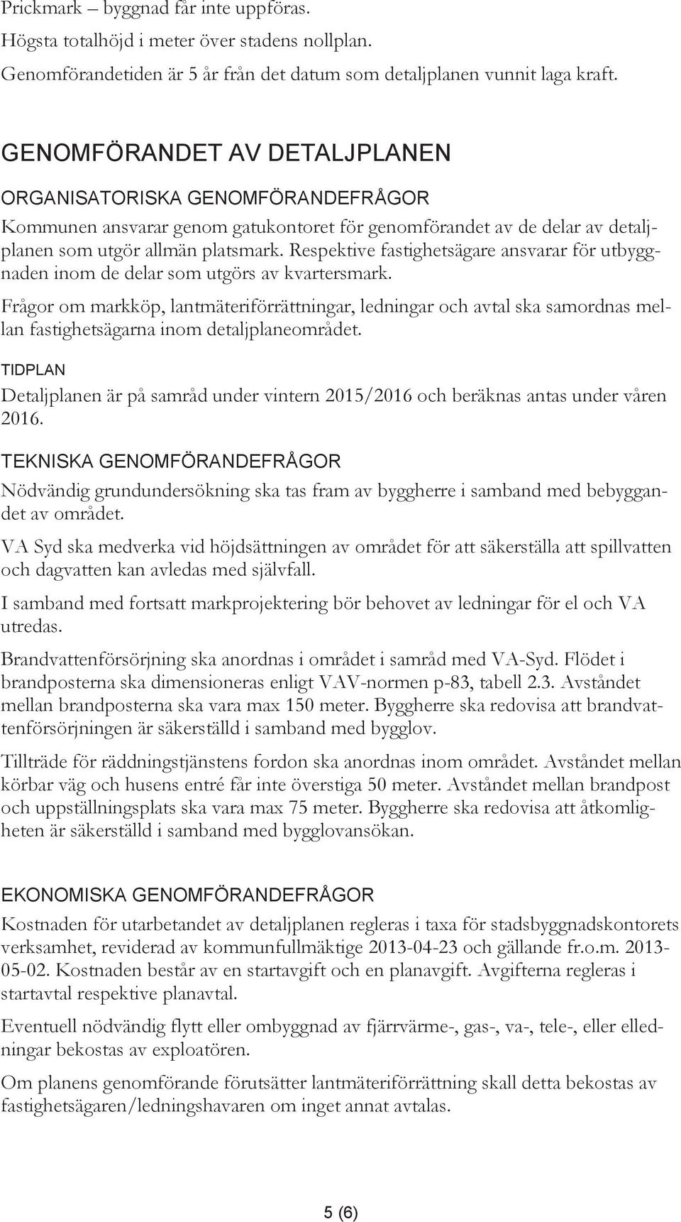 Respektive fastighetsägare ansvarar för utbyggnaden inom de delar som utgörs av kvartersmark.