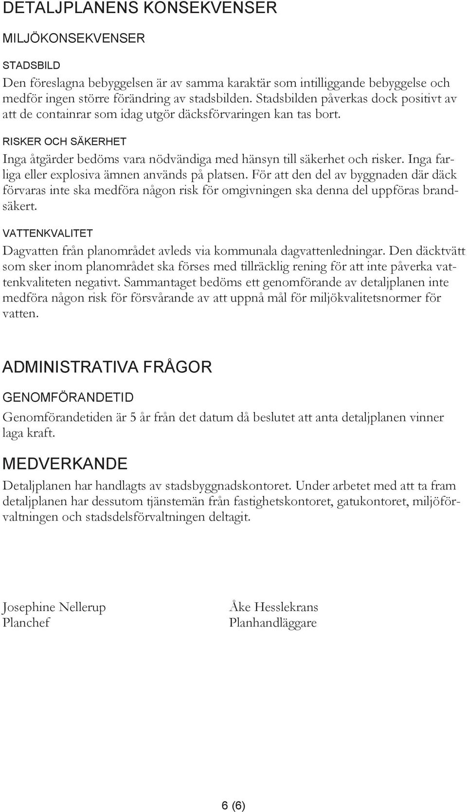 Inga farliga eller explosiva ämnen används på platsen. För att den del av byggnaden där däck förvaras inte ska medföra någon risk för omgivningen ska denna del uppföras brandsäkert.