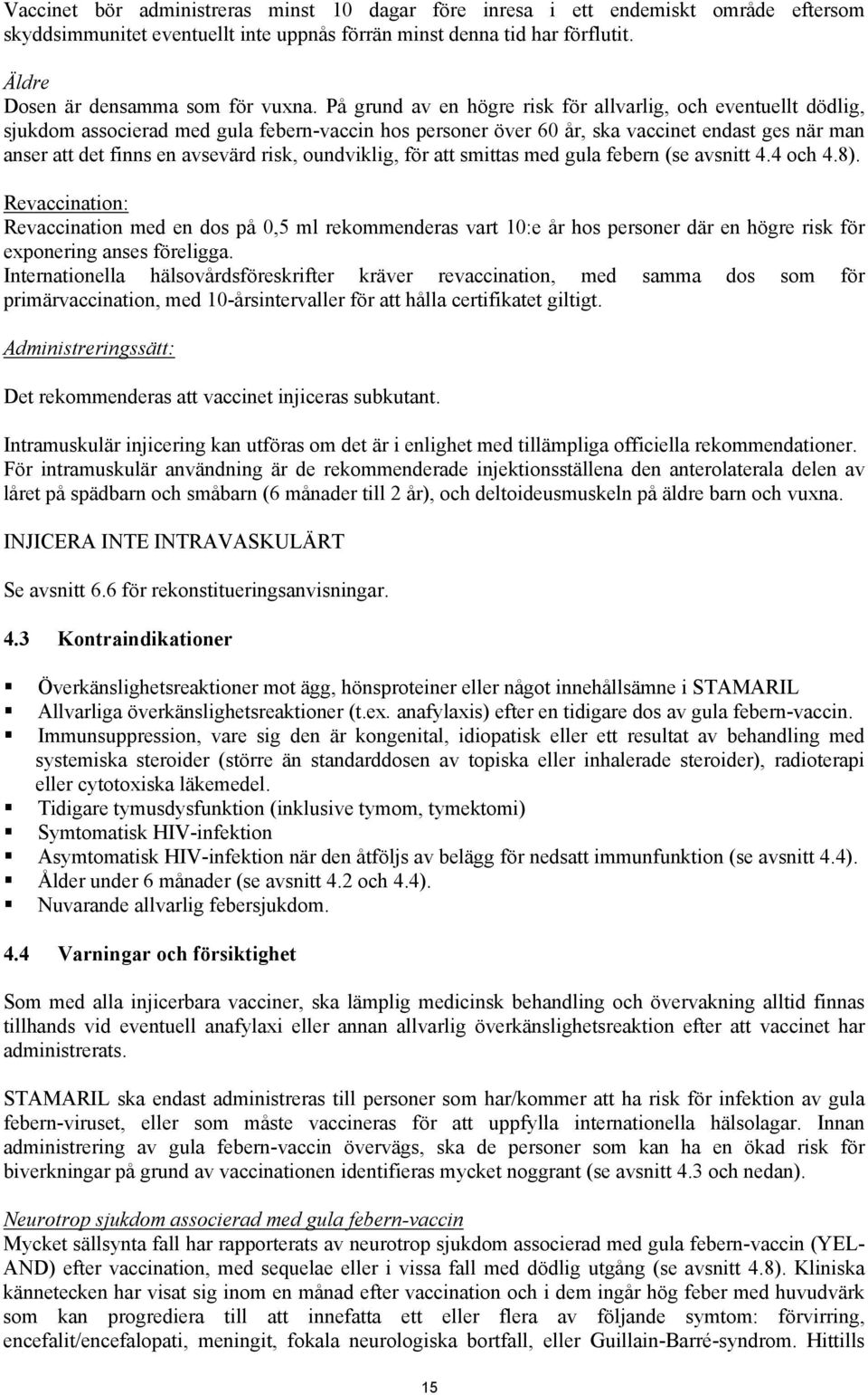 På grund av en högre risk för allvarlig, och eventuellt dödlig, sjukdom associerad med gula febern-vaccin hos personer över 60 år, ska vaccinet endast ges när man anser att det finns en avsevärd