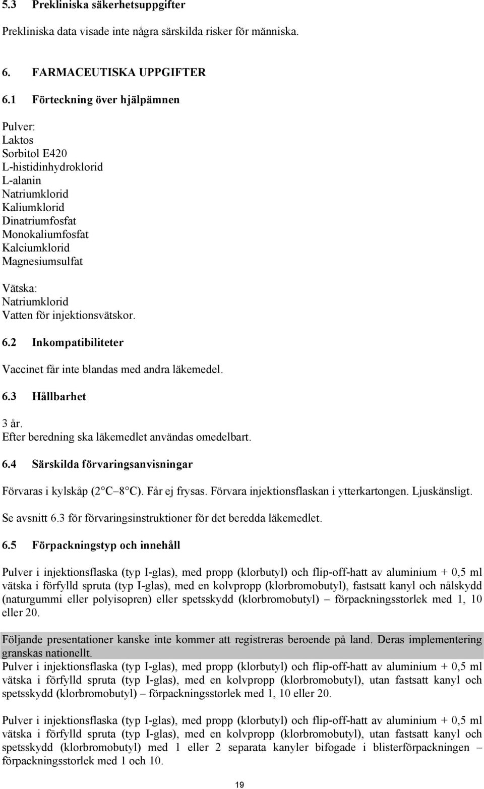 Natriumklorid Vatten för injektionsvätskor. 6.2 Inkompatibiliteter Vaccinet får inte blandas med andra läkemedel. 6.3 Hållbarhet 3 år. Efter beredning ska läkemedlet användas omedelbart. 6.4 Särskilda förvaringsanvisningar Förvaras i kylskåp (2 C 8 C).