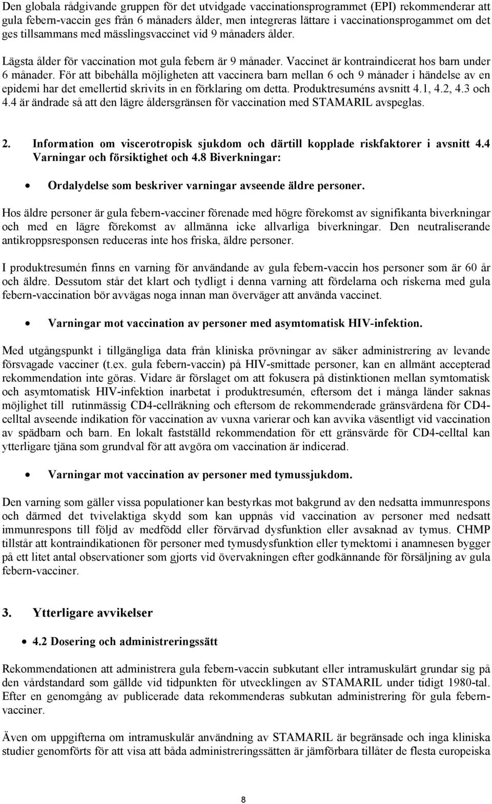 För att bibehålla möjligheten att vaccinera barn mellan 6 och 9 månader i händelse av en epidemi har det emellertid skrivits in en förklaring om detta. Produktresuméns avsnitt 4.1, 4.2, 4.3 och 4.