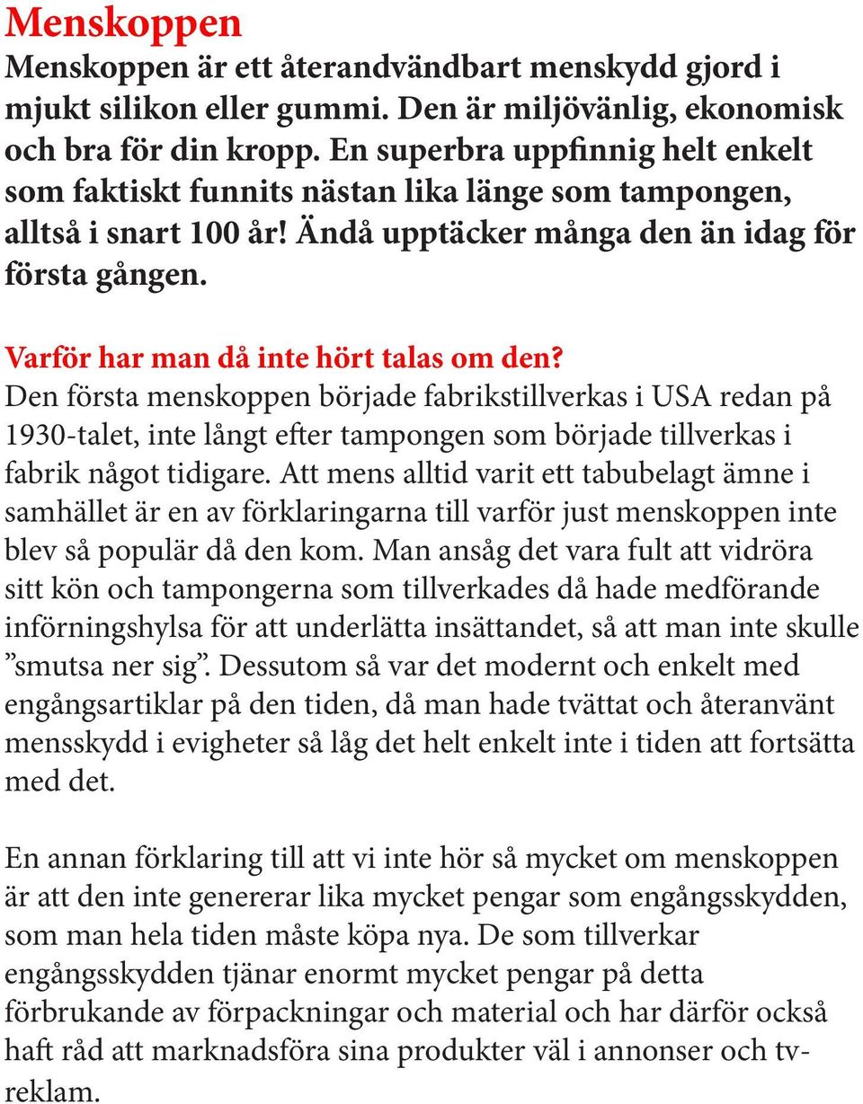 Varför har man då inte hört talas om den? Den första menskoppen började fabrikstillverkas i USA redan på 1930-talet, inte långt efter tampongen som började tillverkas i fabrik något tidigare.