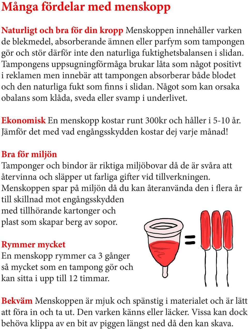 Något som kan orsaka obalans som klåda, sveda eller svamp i underlivet. Ekonomisk En menskopp kostar runt 300kr och håller i 5-10 år. Jämför det med vad engångsskydden kostar dej varje månad!